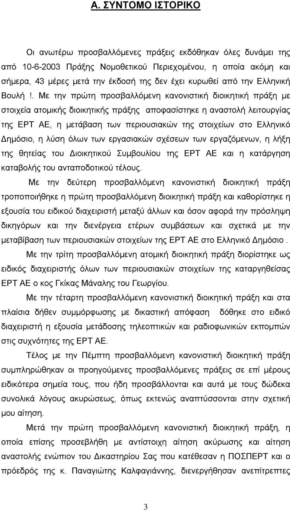 . Με την πρώτη προσβαλλόμενη κανονιστική διοικητική πράξη με στοιχεία ατομικής διοικητικής πράξης αποφασίστηκε η αναστολή λειτουργίας της ΕΡΤ ΑΕ, η μετάβαση των περιουσιακών της στοιχείων στο