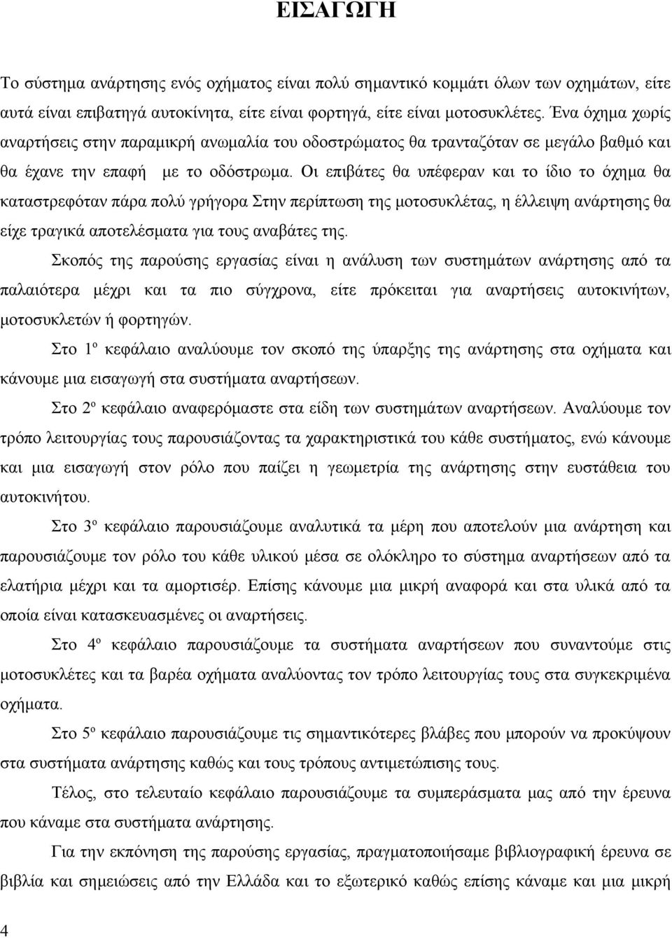 Οι επιβάτες θα υπέφεραν και το ίδιο το όχημα θα καταστρεφόταν πάρα πολύ γρήγορα Στην περίπτωση της μοτοσυκλέτας, η έλλειψη ανάρτησης θα είχε τραγικά αποτελέσματα για τους αναβάτες της.