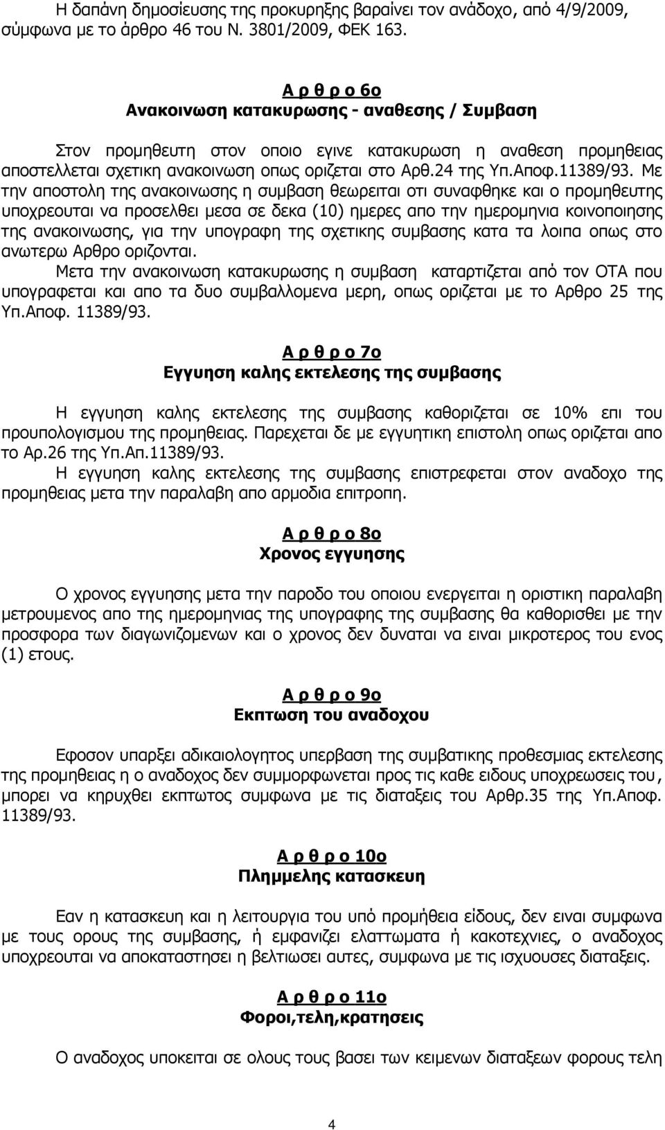 Με την αποστολη της ανακοινωσης η συµβαση θεωρειται οτι συναφθηκε και ο προµηθευτης υποχρεουται να προσελθει µεσα σε δεκα (10) ηµερες απο την ηµεροµηνια κοινοποιησης της ανακοινωσης, για την υπογραφη