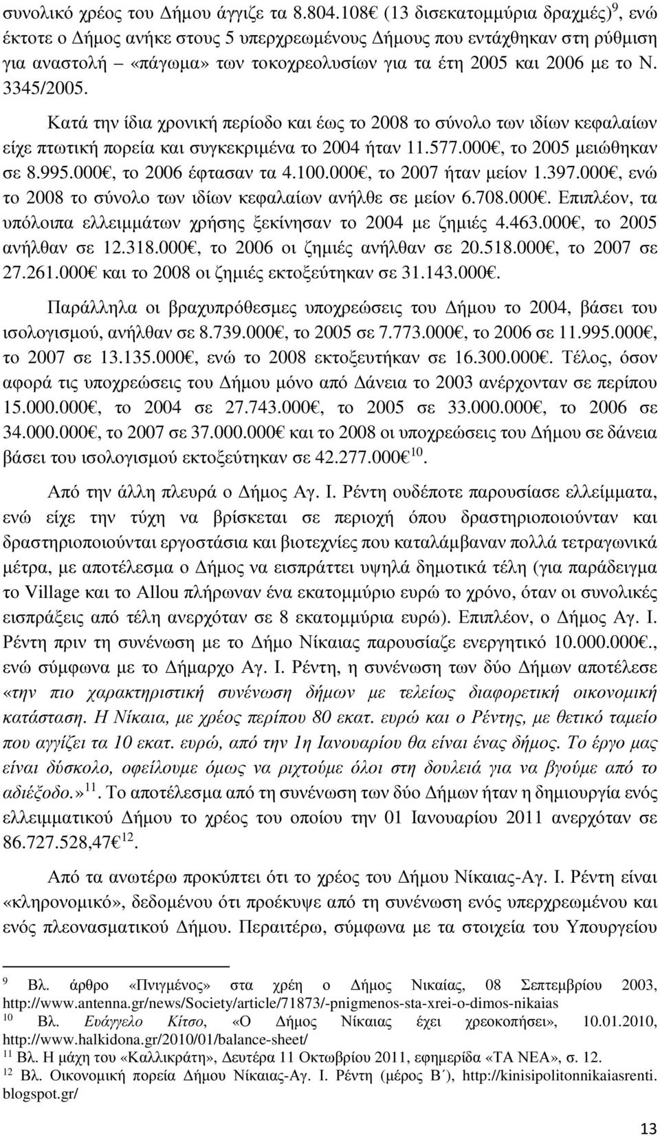 Κατά την ίδια χρονική περίοδο και έως το 2008 το σύνολο των ιδίων κεφαλαίων είχε πτωτική πορεία και συγκεκριµένα το 2004 ήταν 11.577.000, το 2005 µειώθηκαν σε 8.995.000, το 2006 έφτασαν τα 4.100.