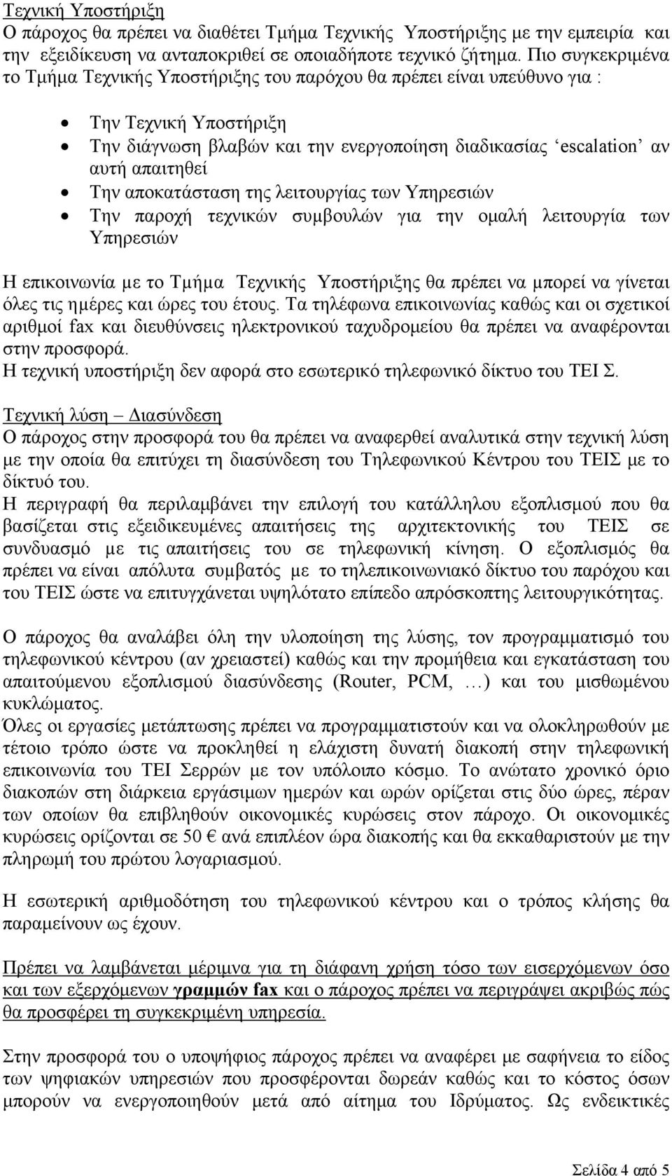 αποκατάσταση της λειτουργίας των Υπηρεσιών Την παροχή τεχνικών συµβουλών για την ομαλή λειτουργία των Υπηρεσιών Η επικοινωνία µε το Τµήµα Τεχνικής Υποστήριξης θα πρέπει να µπορεί να γίνεται όλες τις