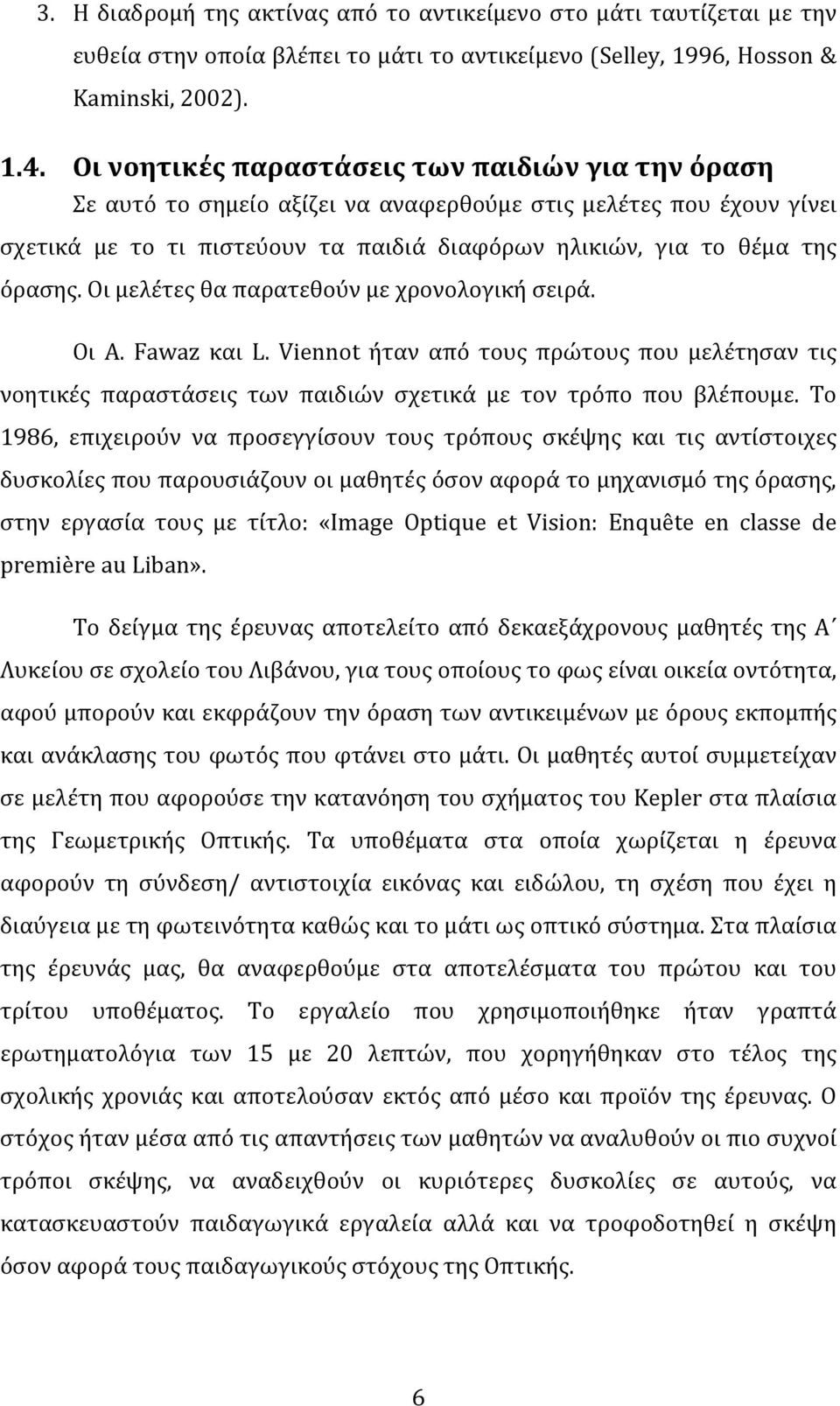 οιμελέτεςθαπαρατεθούνμεχρονολογικήσειρά. Οι A. Fawaz και L. Viennot ήταν από τους πρώτους που μελέτησαν τις νοητικές παραστάσεις των παιδιών σχετικά με τον τρόπο που βλέπουμε.