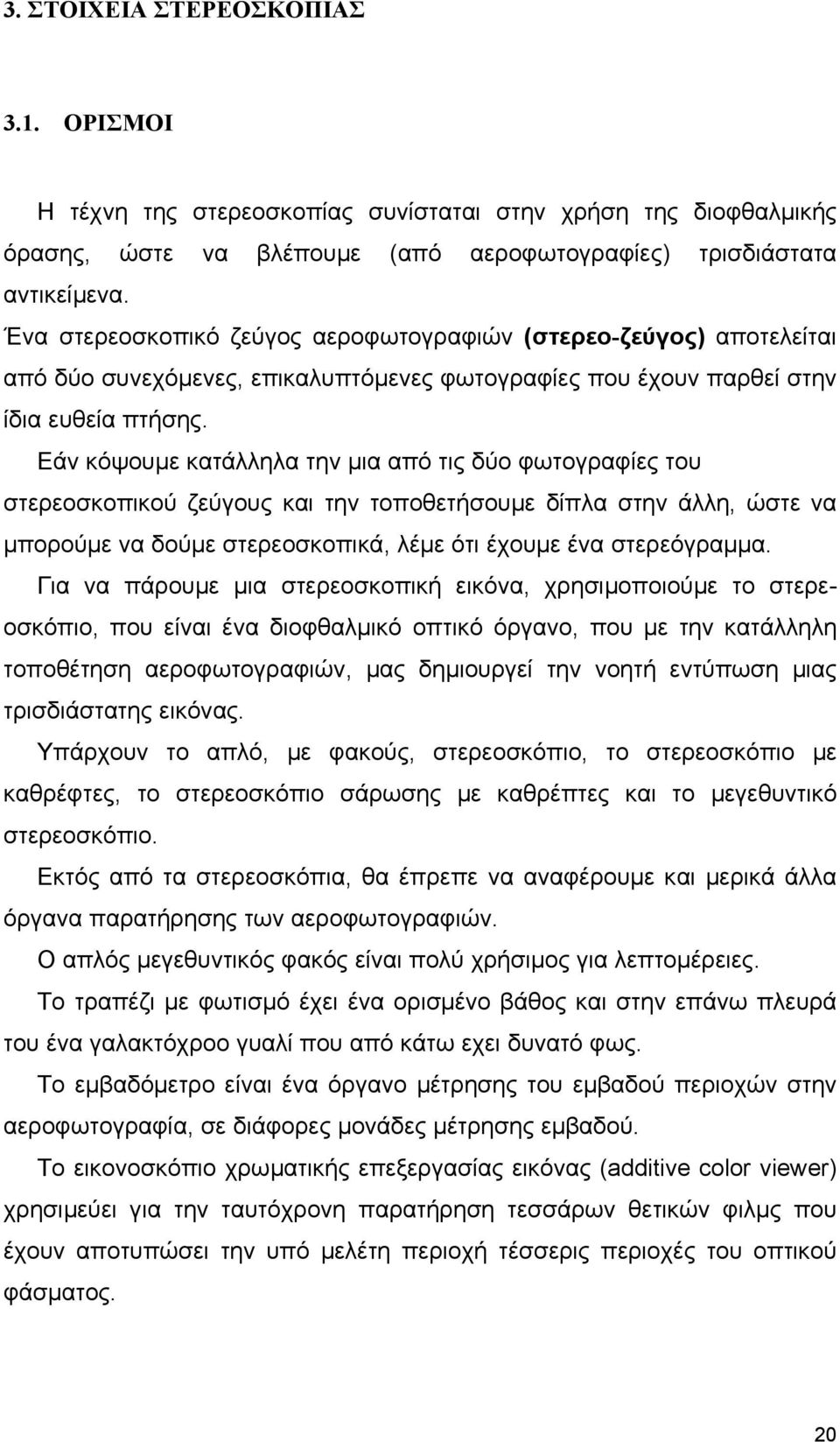 Εάν κόψουµε κατάλληλα την µια από τις δύο φωτογραφίες του στερεοσκοπικού ζεύγους και την τοποθετήσουµε δίπλα στην άλλη, ώστε να µπορούµε να δούµε στερεοσκοπικά, λέµε ότι έχουµε ένα στερεόγραµµα.