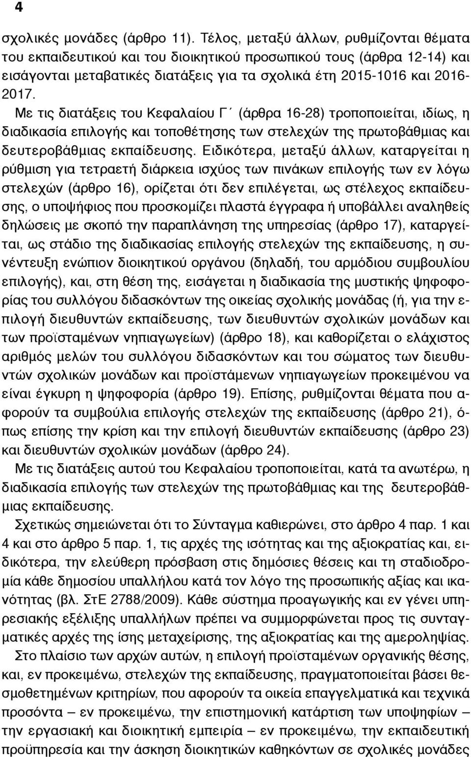 Με τις διατάξεις του Κεφαλαίου Γ (άρθρα 16-28) τροποποιείται, ιδίως, η διαδικασία επιλογής και τοποθέτησης των στελεχών της πρωτοβάθµιας και δευτεροβάθµιας εκπαίδευσης.