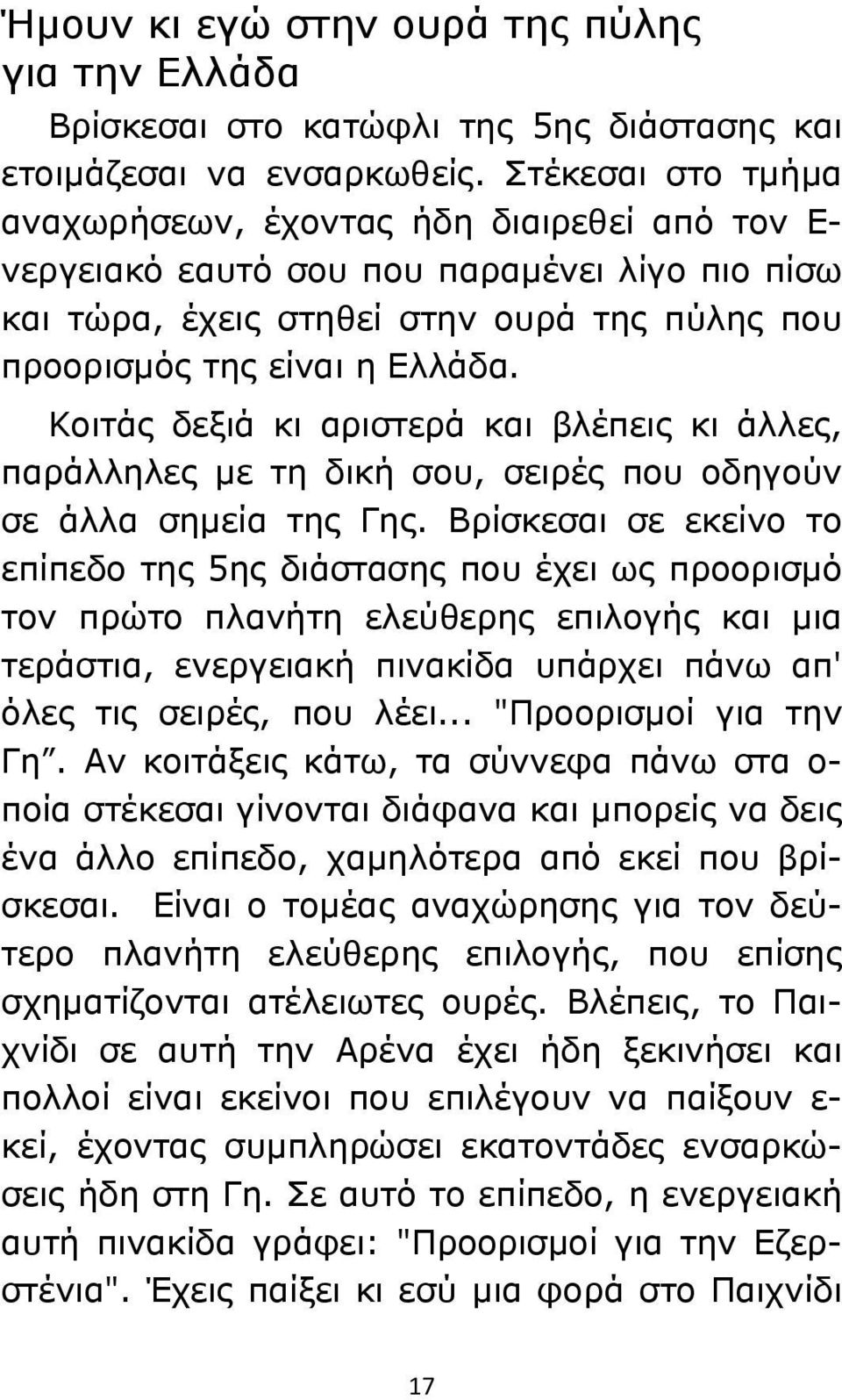 Κοιτάς δεξιά κι αριστερά και βλέπεις κι άλλες, παράλληλες με τη δική σου, σειρές που οδηγούν σε άλλα σημεία της Γης.