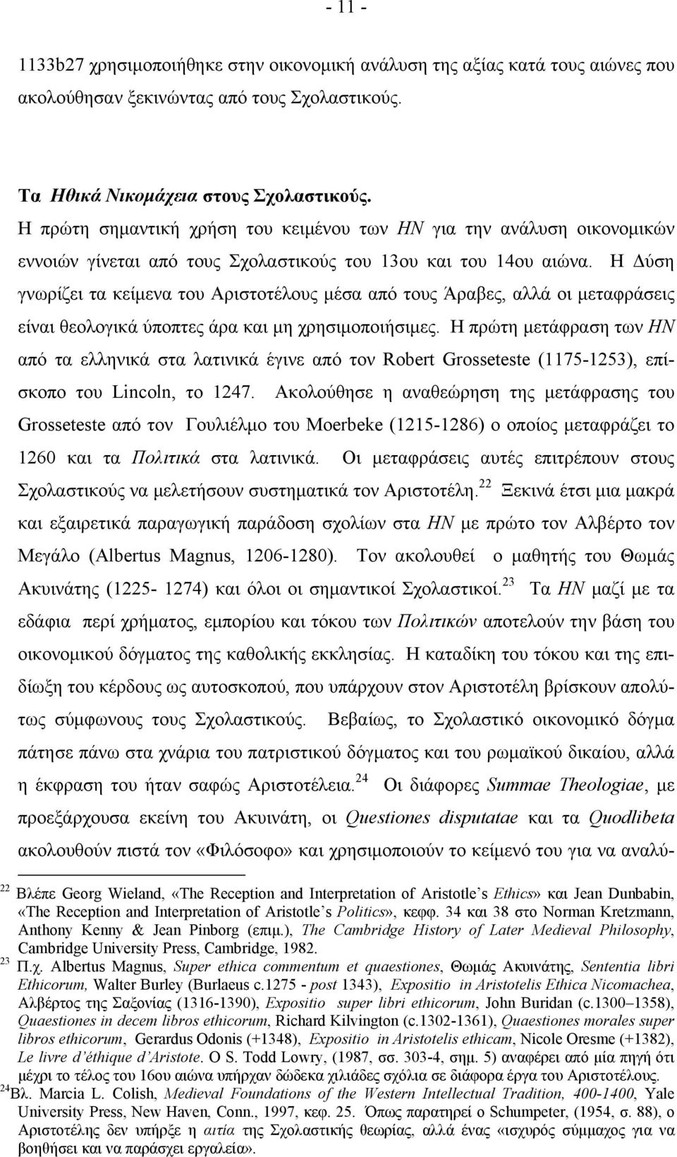 Η Δύση γνωρίζει τα κείμενα του Αριστοτέλους μέσα από τους Άραβες, αλλά οι μεταφράσεις είναι θεολογικά ύποπτες άρα και μη χρησιμοποιήσιμες.