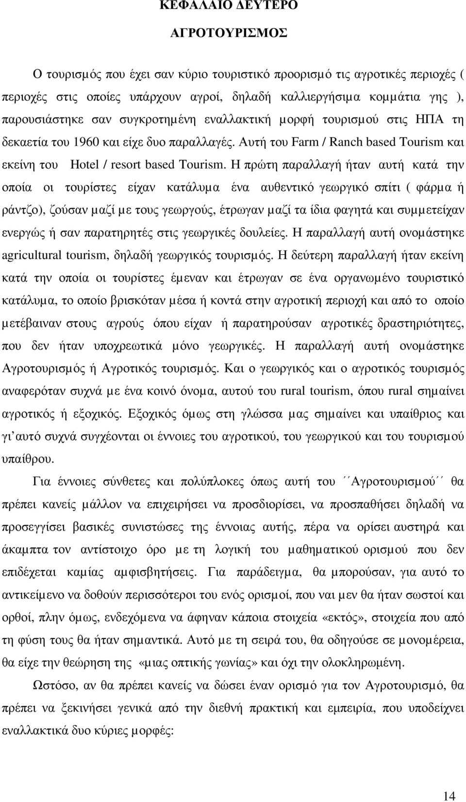 Η πρώτη παραλλαγή ήταν αυτή κατά την οποία οι τουρίστες είχαν κατάλυµα ένα αυθεντικό γεωργικό σπίτι ( φάρµα ή ράντζο), ζούσαν µαζί µε τους γεωργούς, έτρωγαν µαζί τα ίδια φαγητά και συµµετείχαν