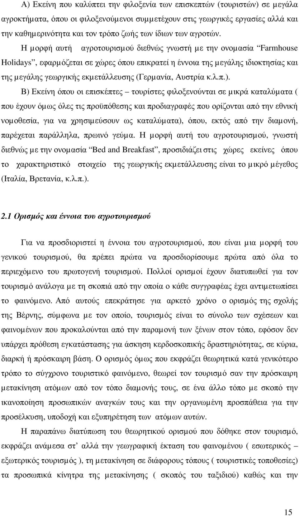 Η µορφή αυτή αγροτουρισµού διεθνώς γνωστή µε την ονοµασία Farmhouse Holidays, εφαρµόζεται σε χώρες όπου επικρατεί η έννοια της µεγάλης ιδιοκτησίας και της µεγάλης γεωργικής εκµετάλλευσης (Γερµανία,