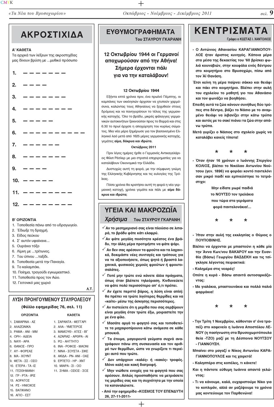 ----- 11. -------- 12. -------- Β ΟΡΙΖΟΝΤΙΑ 1. Τοποθεσία πάνω από το υδραγωγείο. 2. Έδιωξε τη δραχμή. 3. Είδος πεύκου 4. Σ αυτόν υφαίνανε... 5. Ουράνιο τόξο 6. Λίμνη με...τρίτωνες. 7. Του ύπνου.