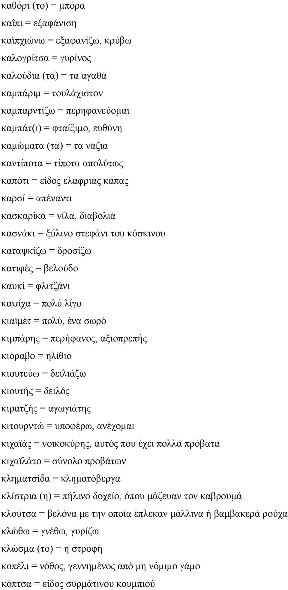 βελούδο καυκί = φλιτζάνι καψίχα = πολύ λίγο κιαϊμέτ = πολύ, ένα σωρό κιμπάρης = περήφανος, αξιοπρεπής κιόραβο = ηλίθιο κιουτεύω = δειλιάζω κιουτής = δειλός κιρατζής = αγωγιάτης κιτουρντώ = υποφέρω,