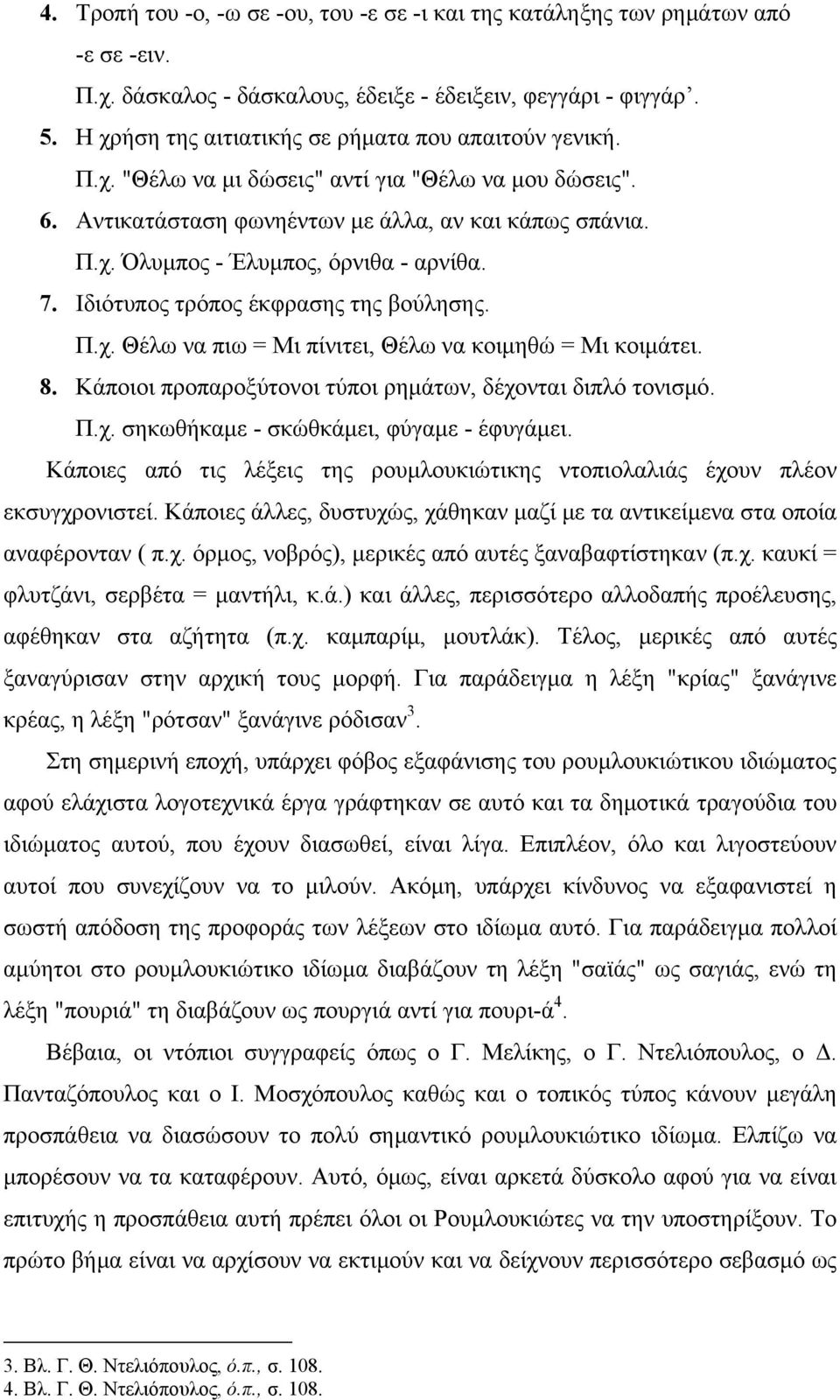 7. Ιδιότυπος τρόπος έκφρασης της βούλησης. Π.χ. Θέλω να πιω = Μι πίνιτει, Θέλω να κοιμηθώ = Μι κοιμάτει. 8. Κάποιοι προπαροξύτονοι τύποι ρημάτων, δέχονται διπλό τονισμό. Π.χ. σηκωθήκαμε - σκώθκάμει, φύγαμε - έφυγάμει.