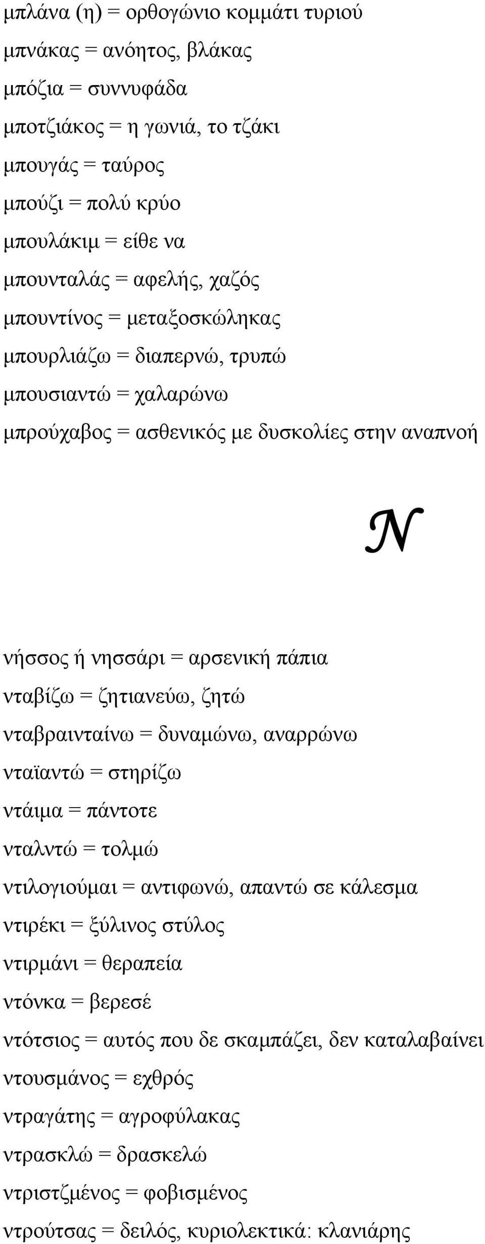 ζητώ νταβραινταίνω = δυναμώνω, αναρρώνω νταϊαντώ = στηρίζω ντάιμα = πάντοτε νταλντώ = τολμώ ντιλογιούμαι = αντιφωνώ, απαντώ σε κάλεσμα ντιρέκι = ξύλινος στύλος ντιρμάνι = θεραπεία ντόνκα =