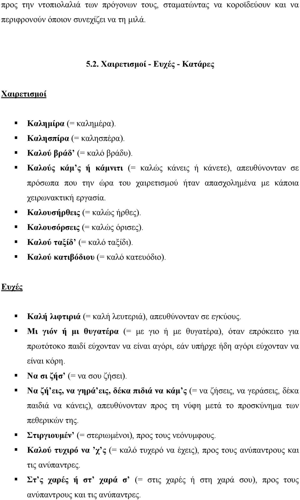 Καλούς κάμ ς ή κάμνιτι (= καλώς κάνεις ή κάνετε), απευθύνονταν σε πρόσωπα που την ώρα του χαιρετισμού ήταν απασχολημένα με κάποια χειρωνακτική εργασία. Καλουσήρθεις (= καλώς ήρθες).