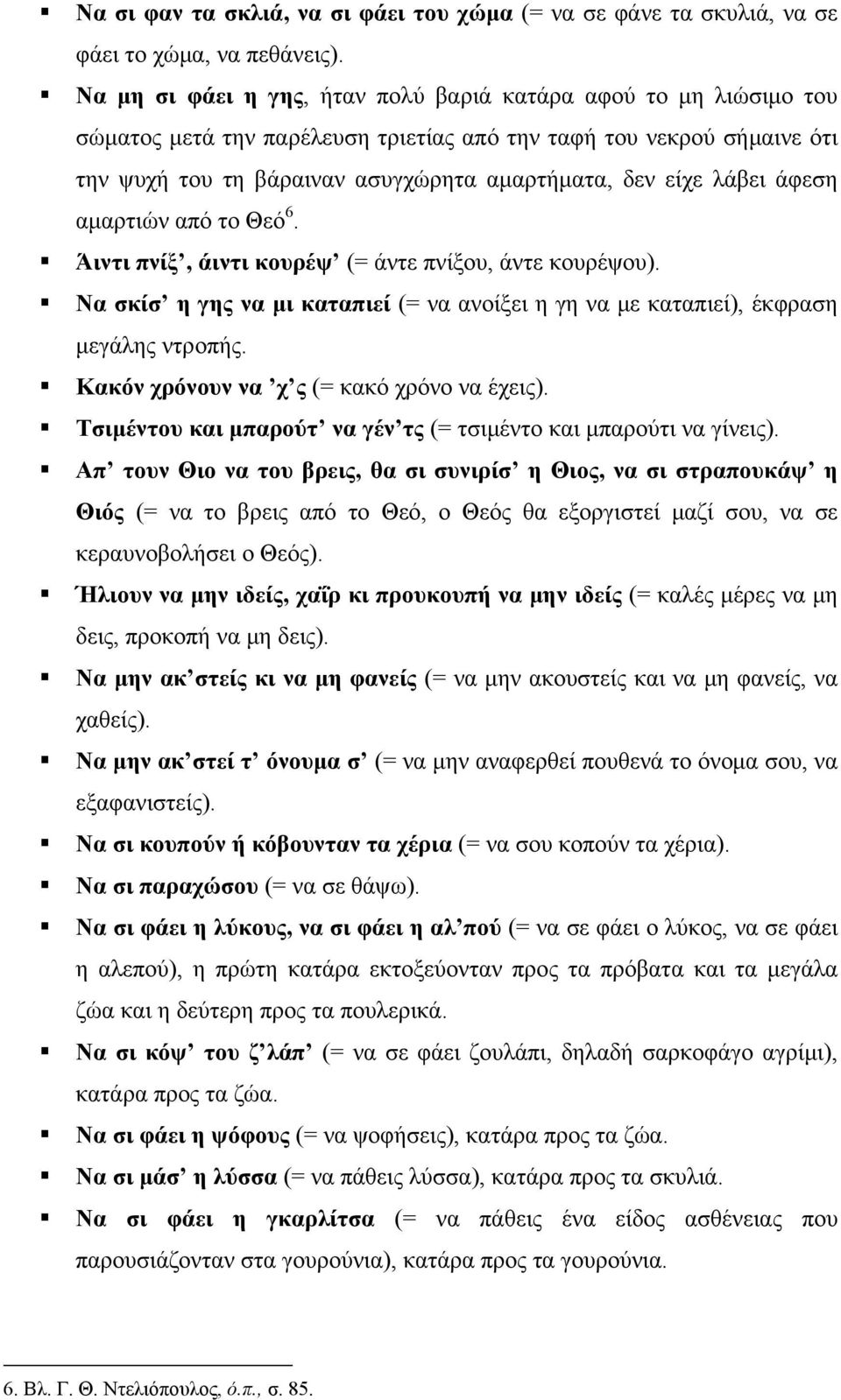 λάβει άφεση αμαρτιών από το Θεό 6. Άιντι πνίξ, άιντι κουρέψ (= άντε πνίξου, άντε κουρέψου). Να σκίσ η γης να μι καταπιεί (= να ανοίξει η γη να με καταπιεί), έκφραση μεγάλης ντροπής.