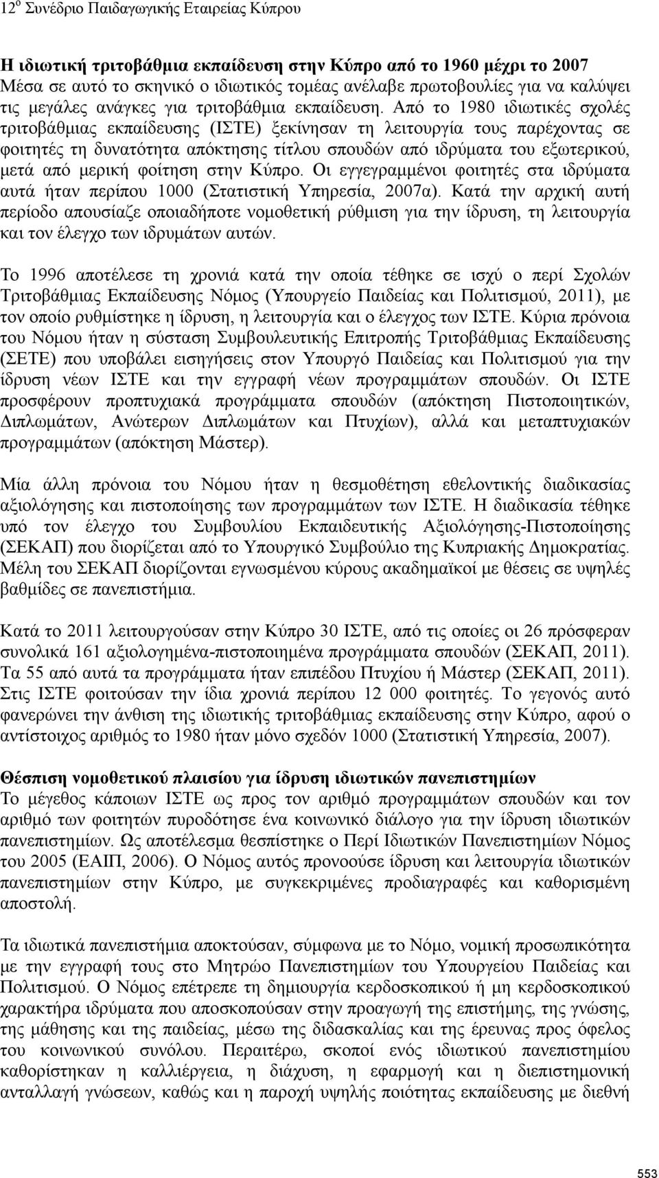 φοίτηση στην Κύπρο. Οι εγγεγραμμένοι φοιτητές στα ιδρύματα αυτά ήταν περίπου 1000 (Στατιστική Υπηρεσία, 2007α).