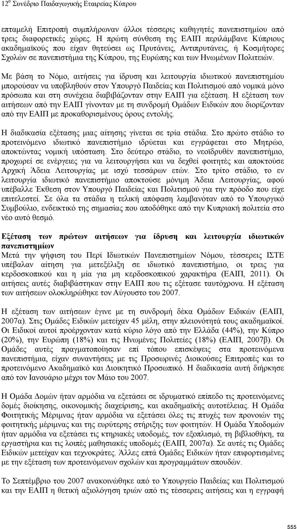 Με βάση το Νόμο, αιτήσεις για ίδρυση και λειτουργία ιδιωτικού πανεπιστημίου μπορούσαν να υποβληθούν στον Υπουργό Παιδείας και Πολιτισμού από νομικά μόνο πρόσωπα και στη συνέχεια διαβιβάζονταν στην