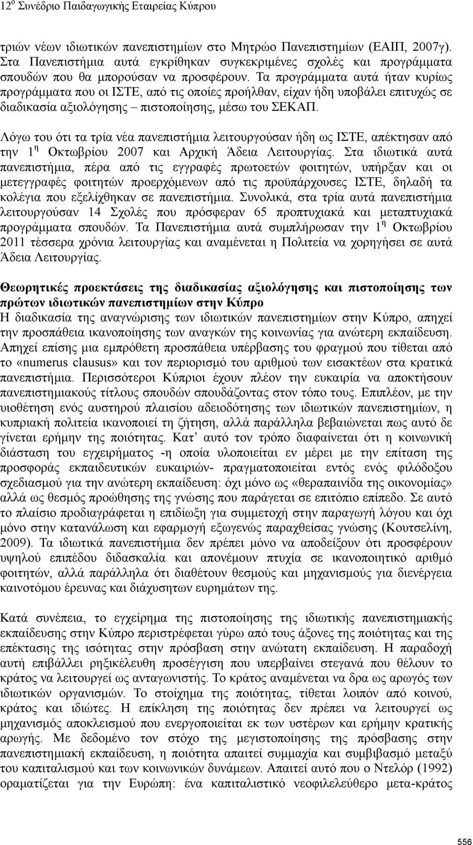 Λόγω του ότι τα τρία νέα πανεπιστήμια λειτουργούσαν ήδη ως ΙΣΤΕ, απέκτησαν από την 1 η Οκτωβρίου 2007 και Αρχική Άδεια Λειτουργίας.