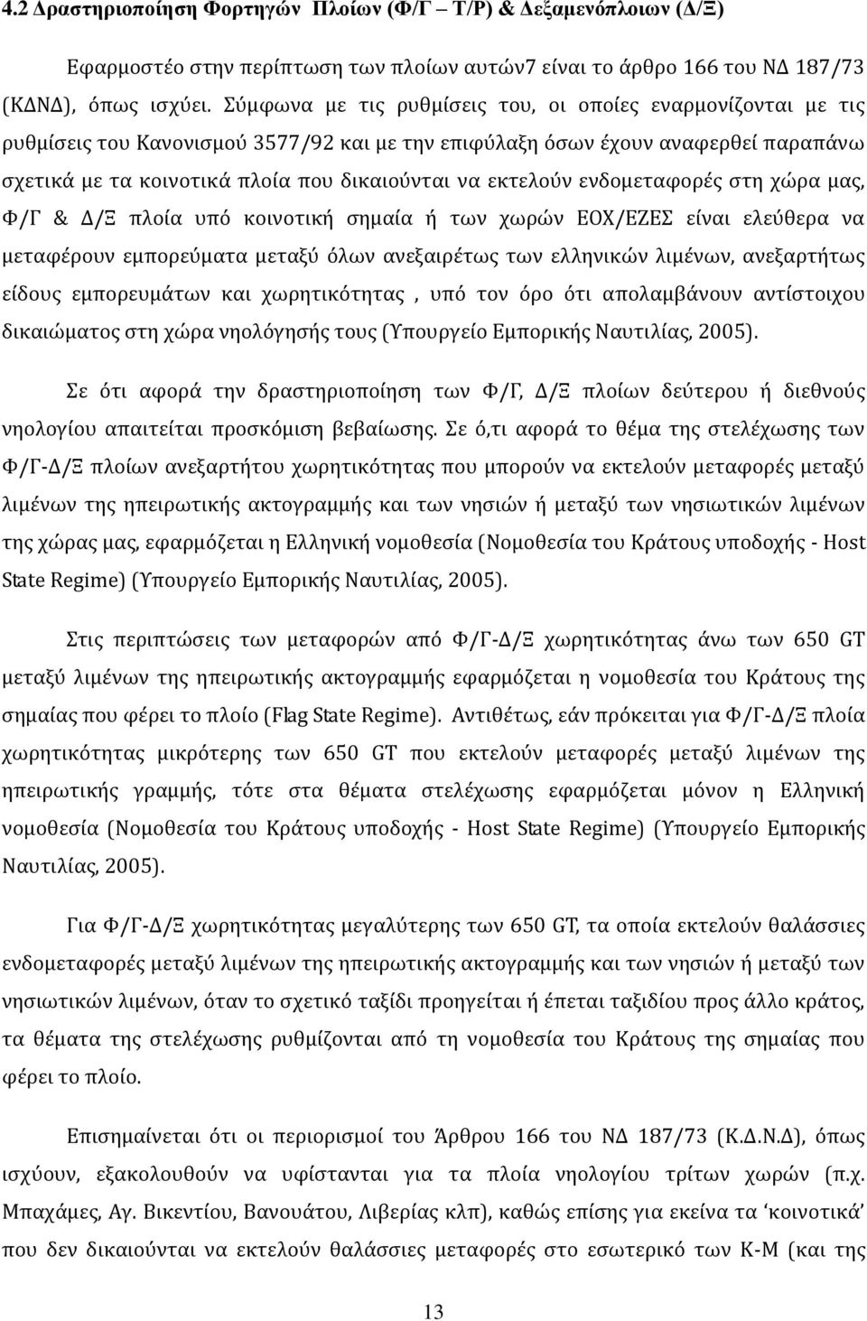 εκτελούν ενδομεταφορές στη χώρα μας, Φ/Γ & Δ/Ξ πλοία υπό κοινοτική σημαία ή των χωρών ΕΟΧ/ΕΖΕΣ είναι ελεύθερα να μεταφέρουν εμπορεύματα μεταξύ όλων ανεξαιρέτως των ελληνικών λιμένων, ανεξαρτήτως