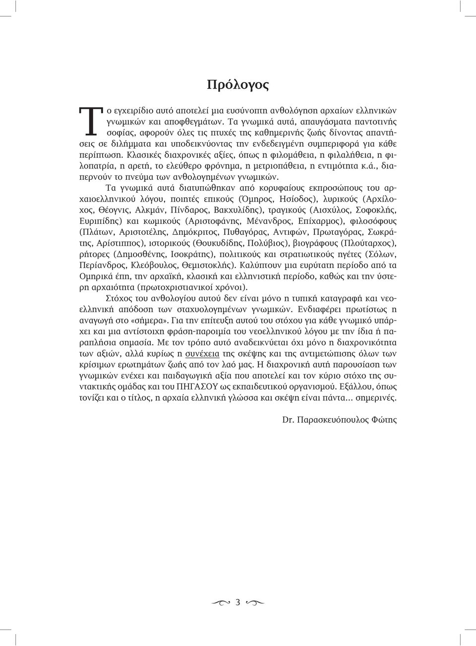 Κλασικές διαχρονικές αξίες, όπως η φιλοµάθεια, η φιλαλήθεια, η φιλοπατρία, η αρετή, το ελεύθερο φρόνηµα, η µετριοπάθεια, η εντιµότητα κ.ά., διαπερνούν το πνεύµα των ανθολογηµένων γνωµικών.