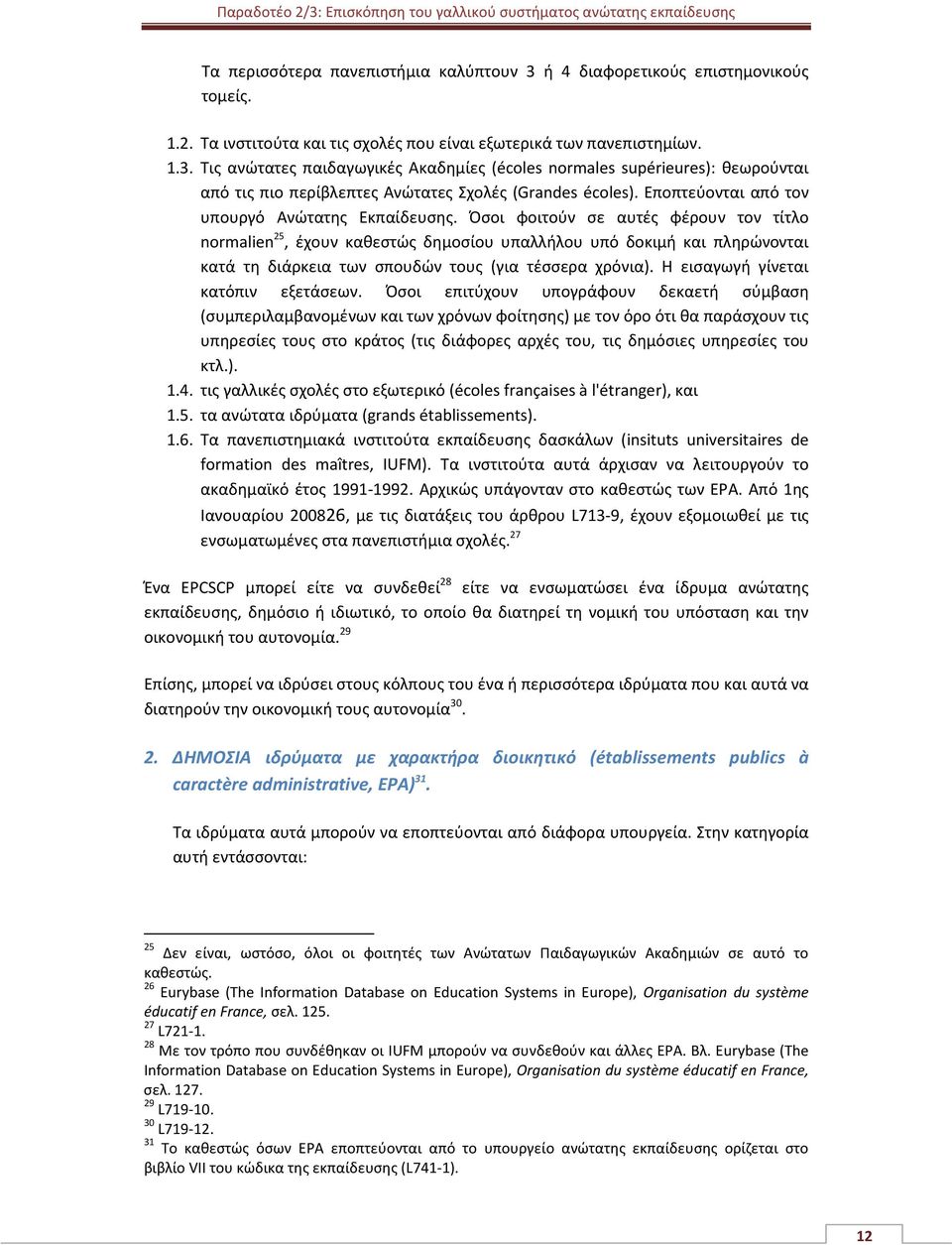 Όσοι φοιτούν σε αυτές φέρουν τον τίτλο nrmalien 25, έχουν καθεστώς δημοσίου υπαλλήλου υπό δοκιμή και πληρώνονται κατά τη διάρκεια των σπουδών τους (για τέσσερα χρόνια).