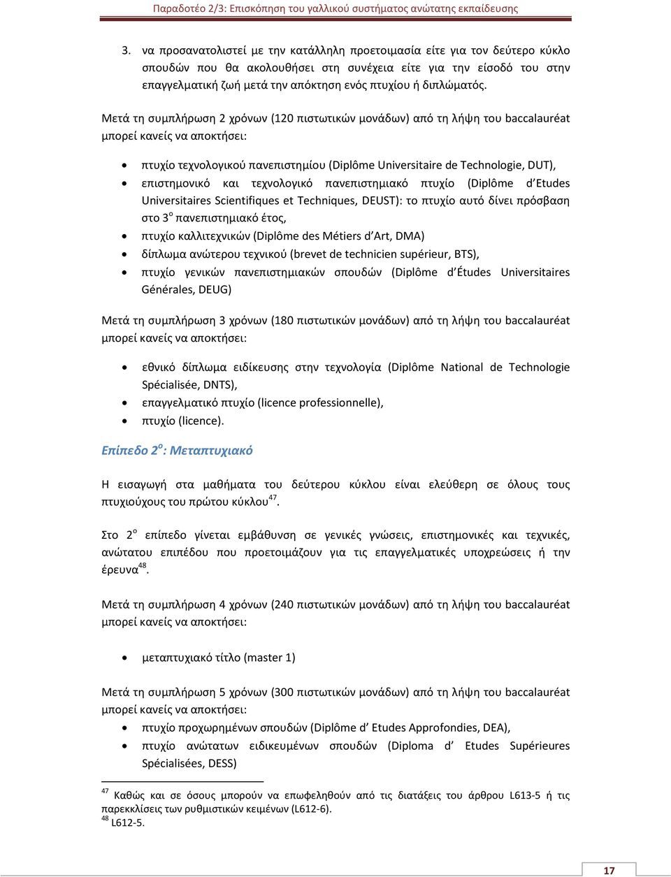 Μετά τη συμπλήρωση 2 χρόνων (120 πιστωτικών μονάδων) από τη λήψη του baccalauréat μπορεί κανείς να αποκτήσει: πτυχίο τεχνολογικού πανεπιστημίου (Diplôme Universitaire de Technlgie, DUT), επιστημονικό