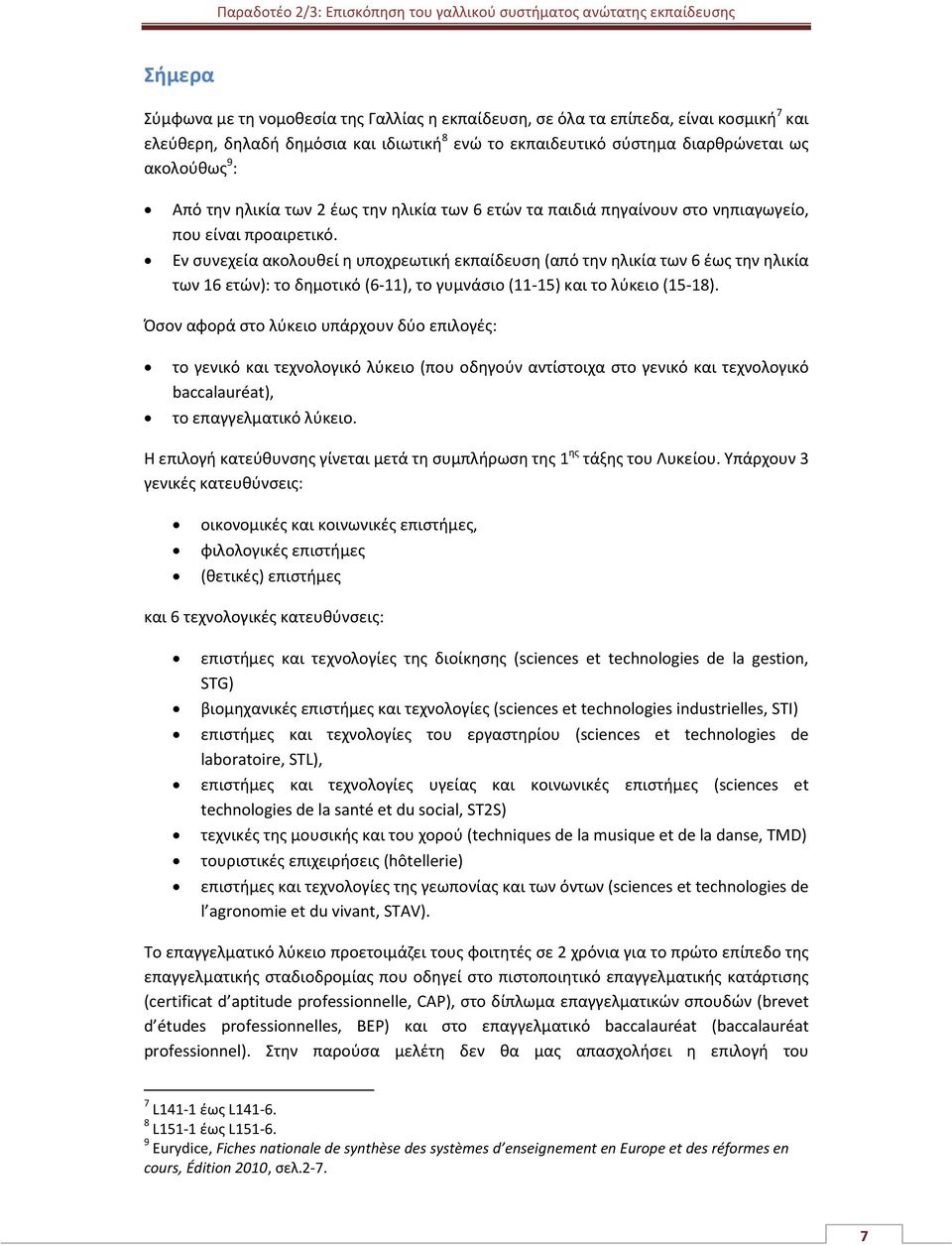 Εν συνεχεία ακολουθεί η υποχρεωτική εκπαίδευση (από την ηλικία των 6 έως την ηλικία των 16 ετών): το δημοτικό (6-11), το γυμνάσιο (11-15) και το λύκειο (15-18).