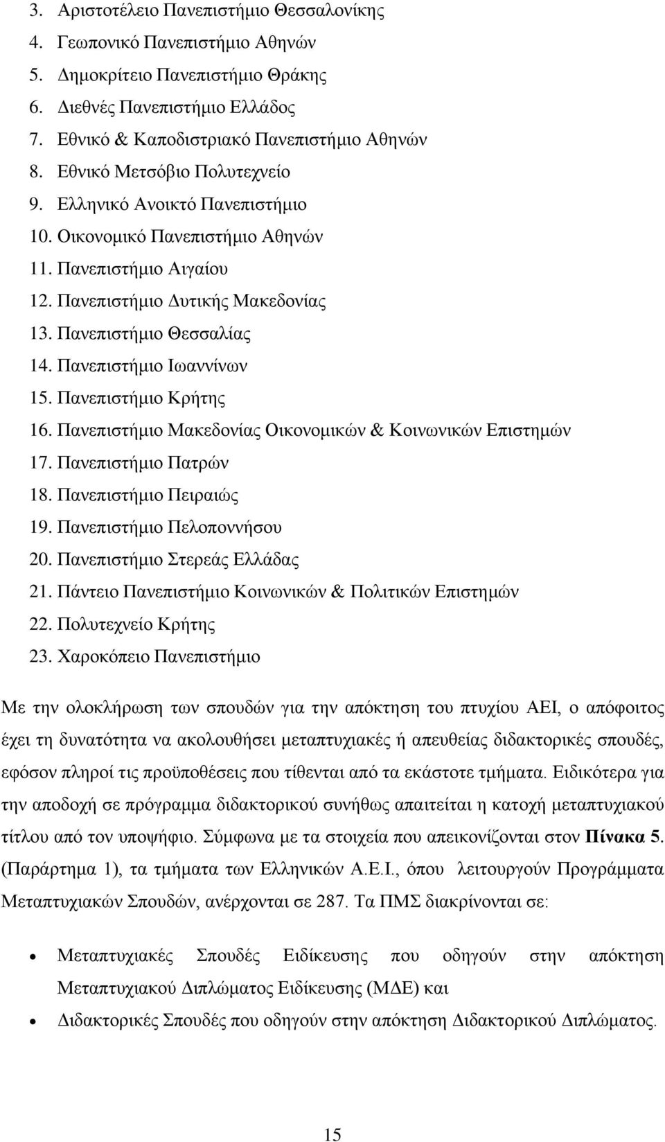 Παλεπηζηήκην Ισαλλίλσλ 15. Παλεπηζηήκην Κξήηεο 16. Παλεπηζηήκην Μαθεδνλίαο Οηθνλoκηθψλ & Κνηλσληθψλ Δπηζηεκψλ 17. Παλεπηζηήκην Παηξψλ 18. Παλεπηζηήκην Πεηξαηψο 19. Παλεπηζηήκην Πεινπνλλήζνπ 20.