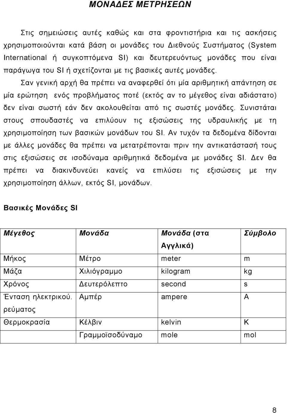 Σαν γενική αρχή θα πρέπει να αναφερθεί ότι μία αριθμητική απάντηση σε μία ερώτηση ενός προβλήματος ποτέ (εκτός αν το μέγεθος είναι αδιάστατο) δεν είναι σωστή εάν δεν ακολουθείται από τις σωστές