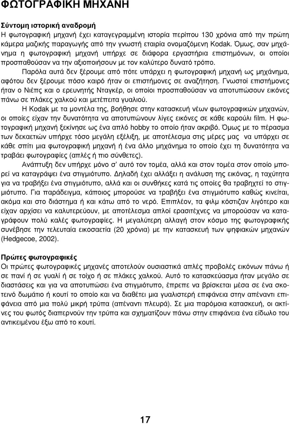 Παρόλα αυτά δεν ξέρουμε από πότε υπάρχει η φωτογραφική μηχανή ως μηχάνημα, αφότου δεν ξέρουμε πόσο καιρό ήταν οι επιστήμονες σε αναζήτηση.