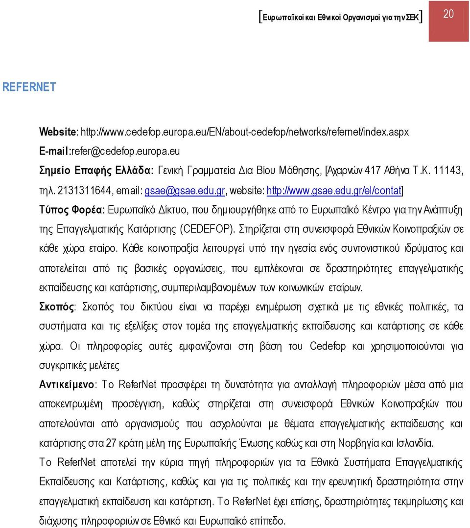 Στηρίζεται στη συνεισφορά Εθνικών Κοινοπραξιών σε κάθε χώρα εταίρο.