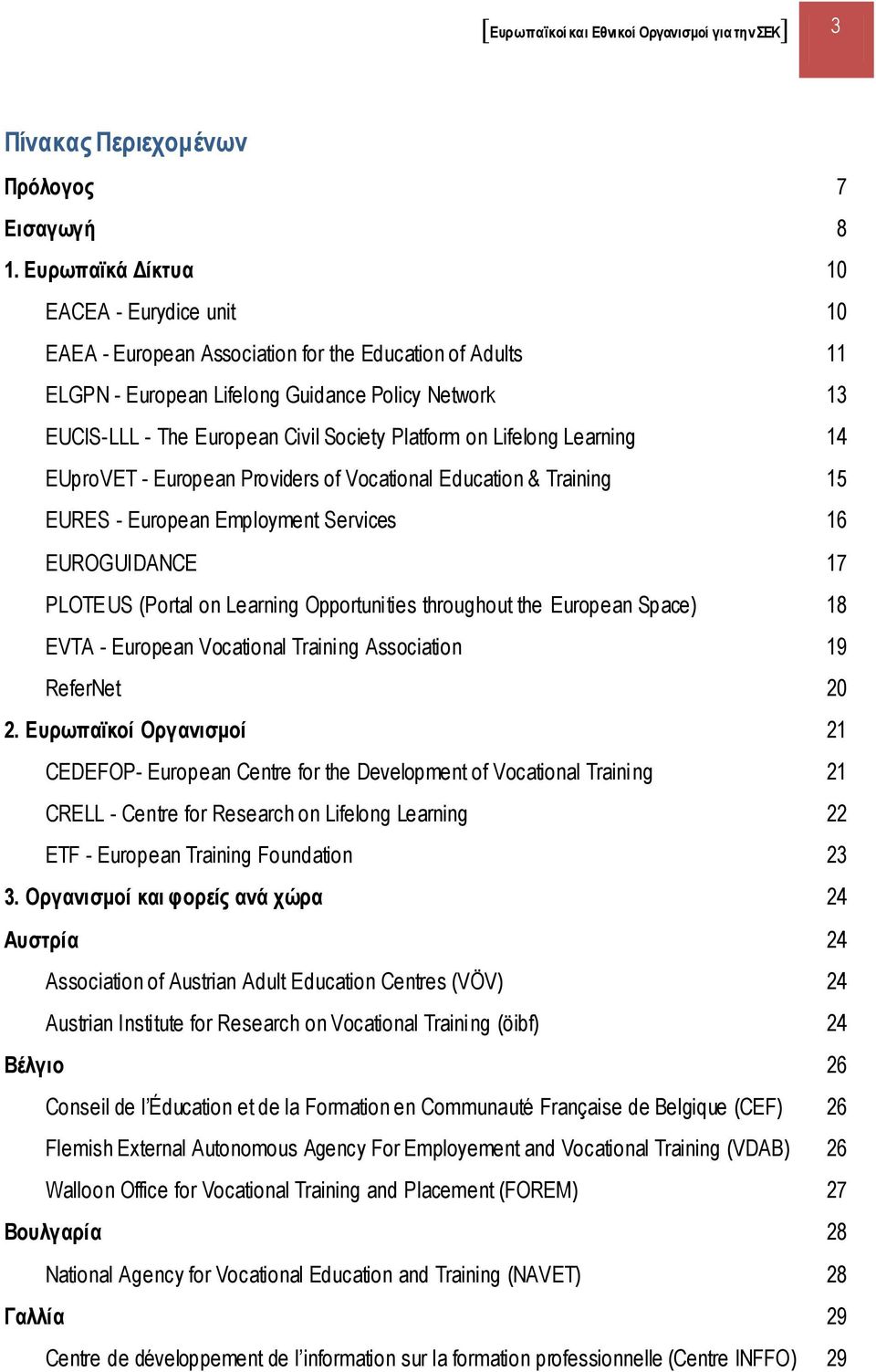 Platform on Lifelong Learning 14 EUproVET - European Providers of Vocational Education & Training 15 EURES - European Employment Services 16 EUROGUIDANCE 17 PLOTEUS (Portal on Learning Opportunities