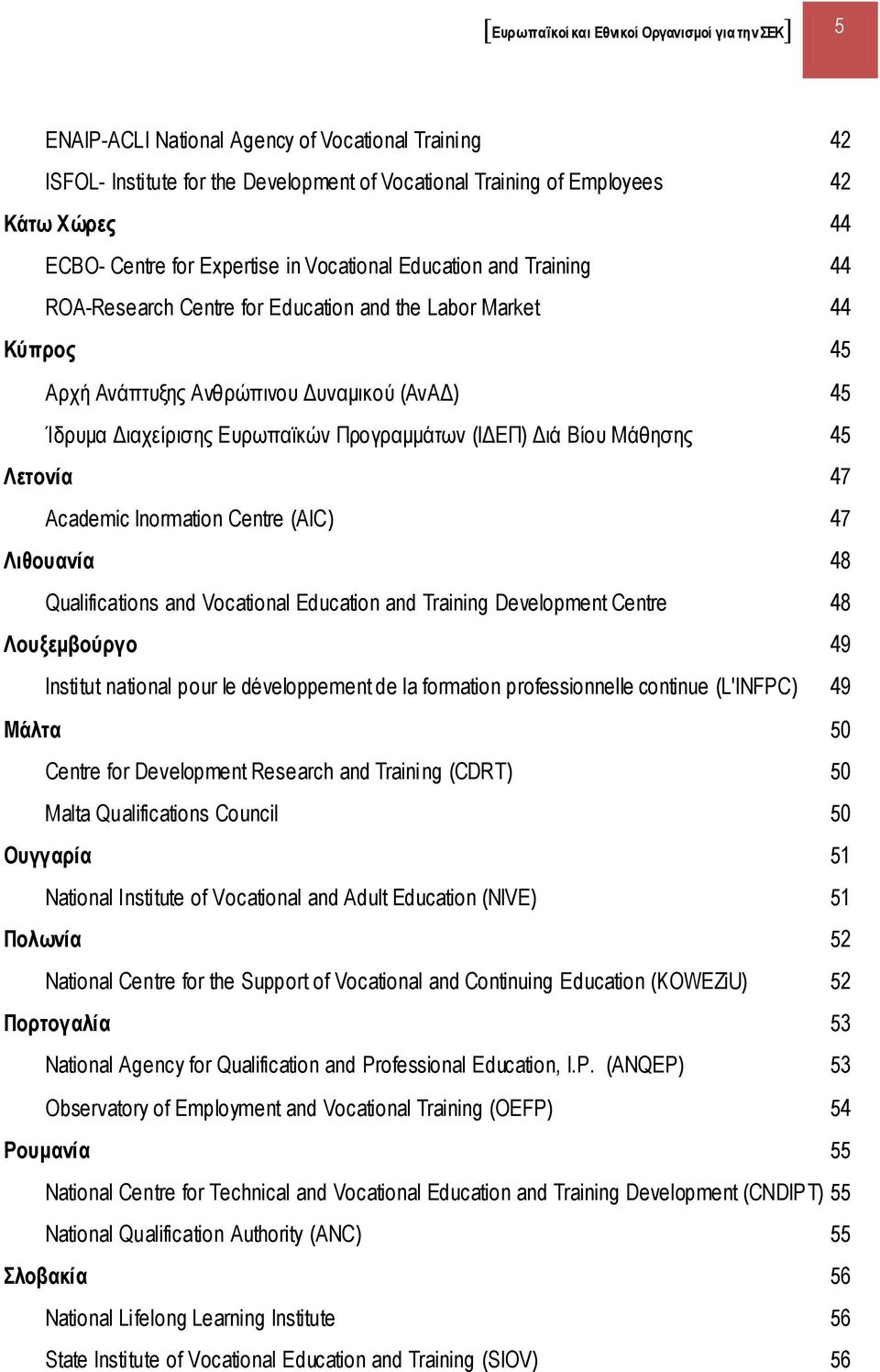 Ευρωπαϊκών Προγραμμάτων (ΙΔΕΠ) Διά Βίου Μάθησης 45 Λετονία 47 Academic Inormation Centre (AIC) 47 Λιθουανία 48 Qualifications and Vocational Education and Training Development Centre 48 Λουξεμβούργο