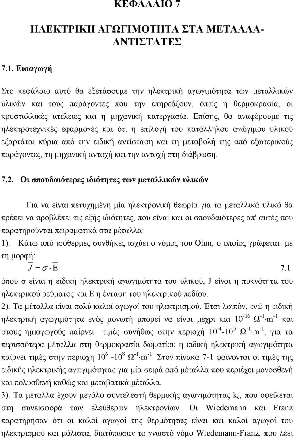 Επίσης, θα αναφέρουμε τις ηλεκτροτεχνικές εφαρμογές και ότι η επιλογή του κατάλληλου αγώγιμου υλικού εξαρτάται κύρια από την ειδική αντίσταση και τη μεταβολή της από εξωτερικούς παράγοντες, τη