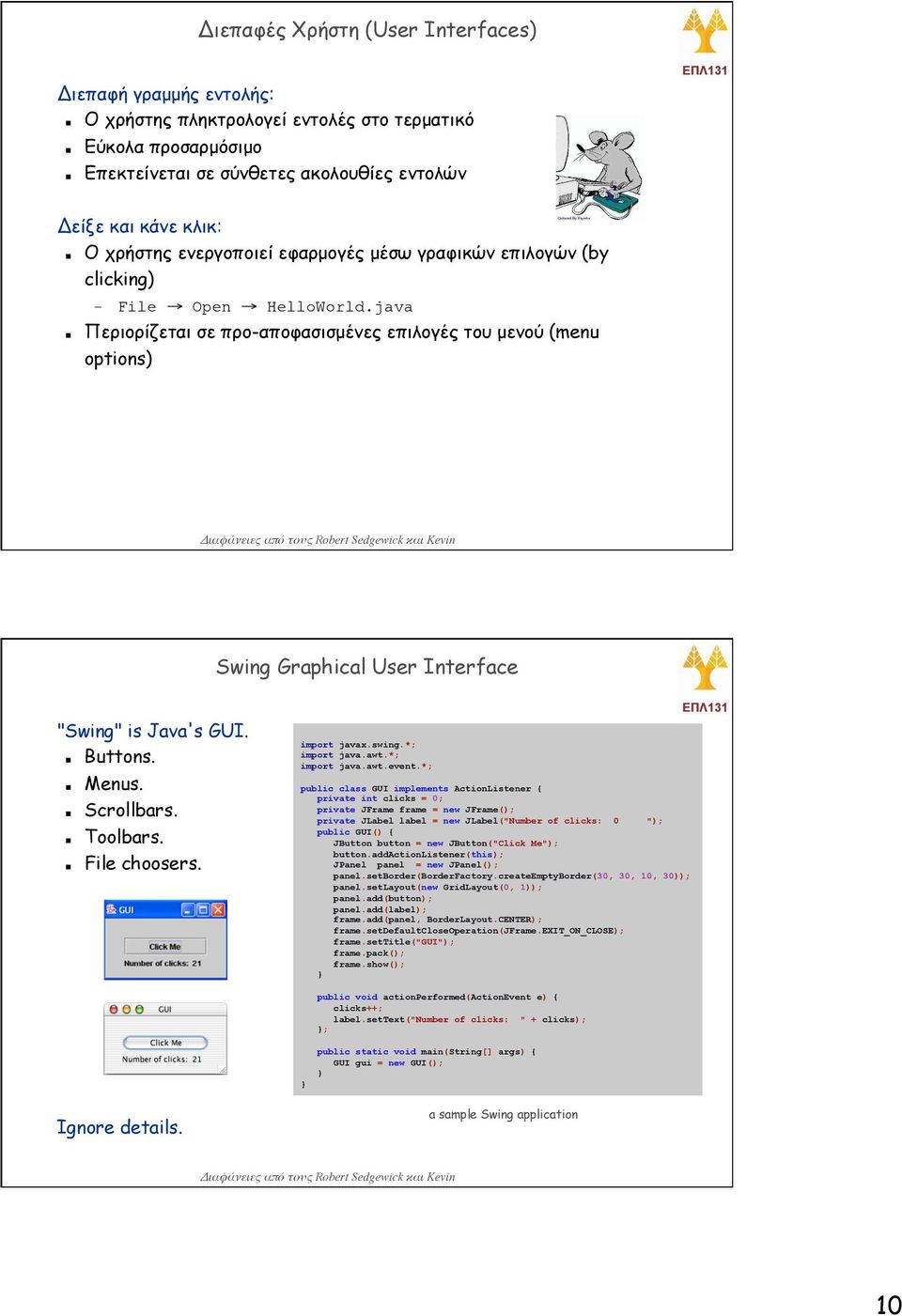 java Περιορίζεται σε προ-αποφασισµένες επιλογές του µενού (menu options) Swing Graphical User Interface "Swing" is Java's GUI. Buttons. Menus. Scrollbars. Toolbars. File choosers. import javax.swing.
