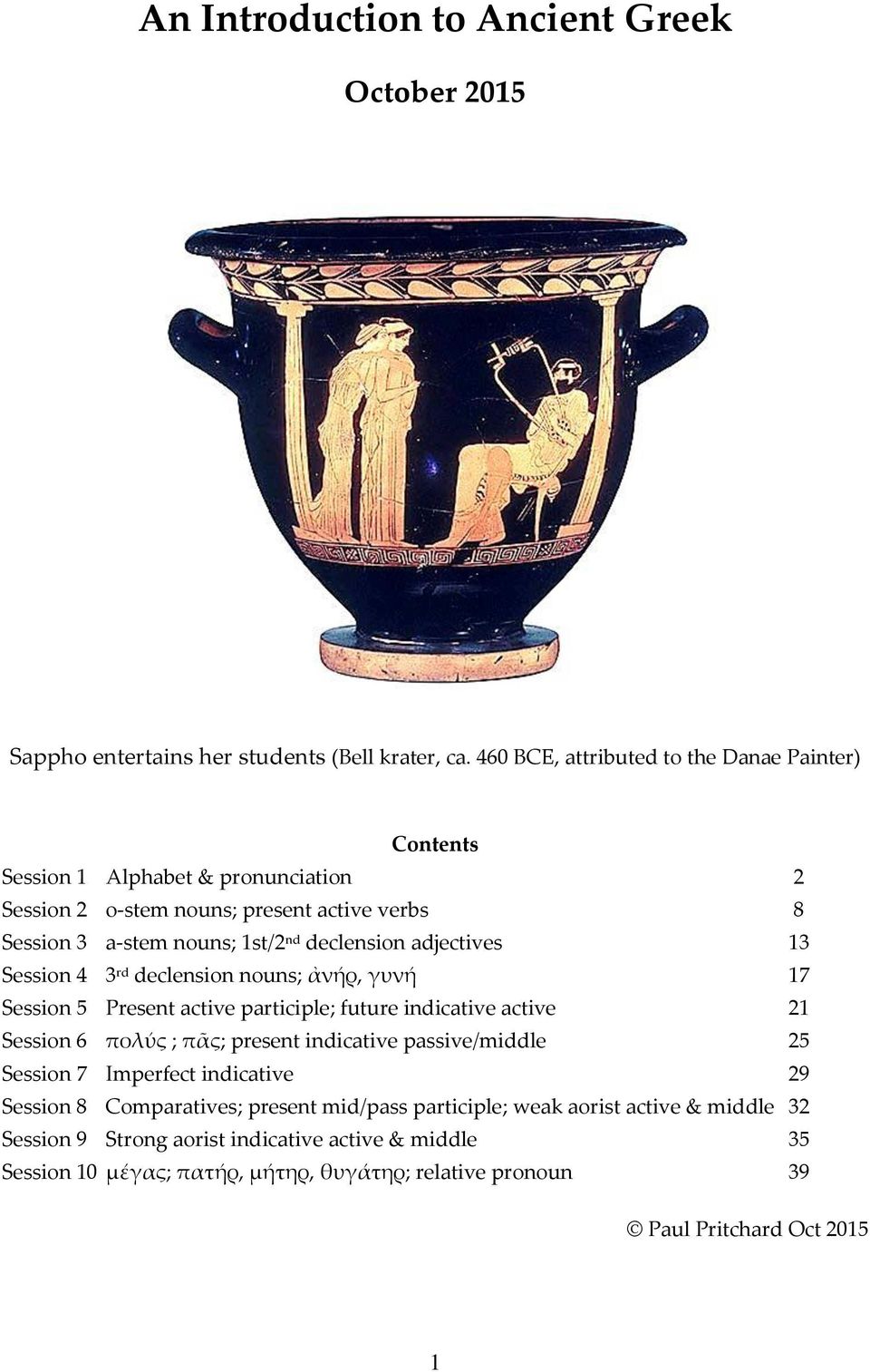 adjectives 13 Session 4 3 rd declension nouns; ἀνήρ, γυνή 17 Session 5 Present active participle; future indicative active 21 Session 6 πολύς ; πᾶς; present indicative