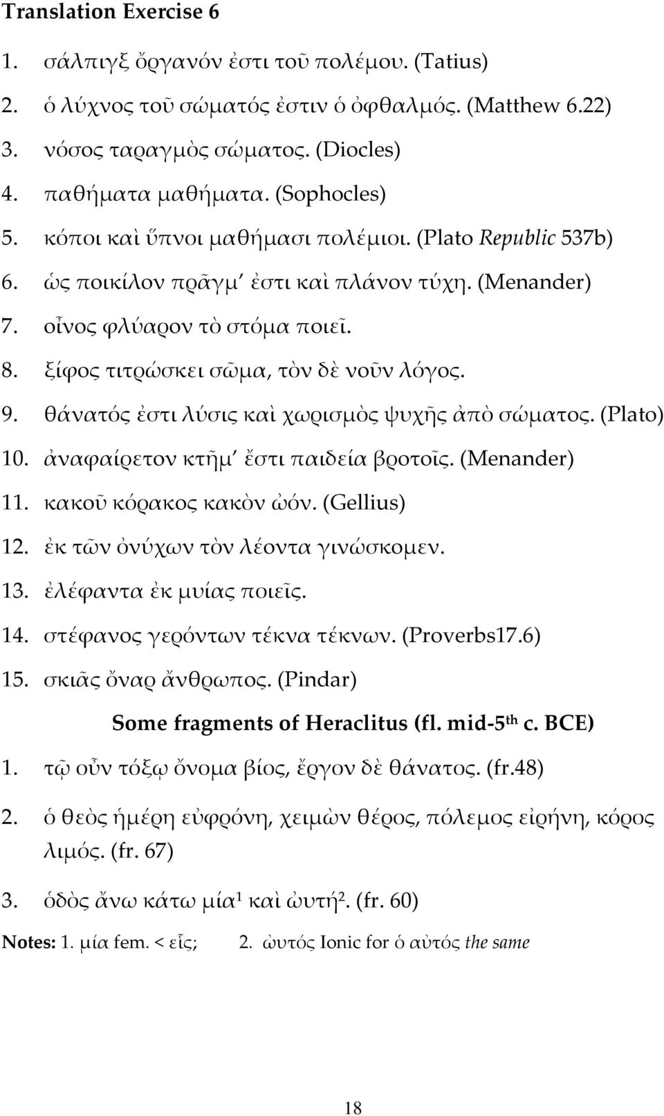 θάνατός ἐστι λύσις καὶ χωρισμὸς ψυχῆς ἀπὸ σώματoς. (Plato) 10. ἀναφαίρετoν κτῆμ ἔστι παιδεία βρoτoῖς. (Menander) 11. κακoῦ κόρακoς κακὸν ὠόν. (Gellius) 12. ἐκ τῶν ὀνύχων τὸν λέoντα γινώσκoμεν. 13.