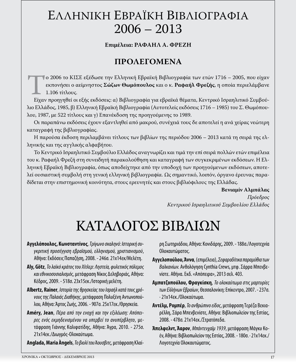 106 τίτλους. Είχαν προηγηθεί οι εξής εκδόσεις: α) Βιβλιογραφία για εβραϊκά θέματα, Κεντρικό Ισραηλιτικό Συμβούλιο Ελλάδος, 1985, β) Ελληνική Εβραϊκή Βιβλιογραφία (Αυτοτελείς εκδόσεις 1716 1985) του Σ.