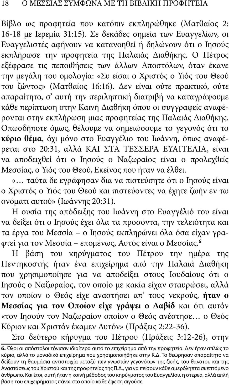 Ο Πέτρος εξέφρασε τις πεποιθήσεις των άλλων Αποστόλων, όταν έκανε την μεγάλη του ομολογία: «Συ είσαι ο Χριστός ο Υιός του Θεού του ζώντος» (Ματθαίος 16:16).