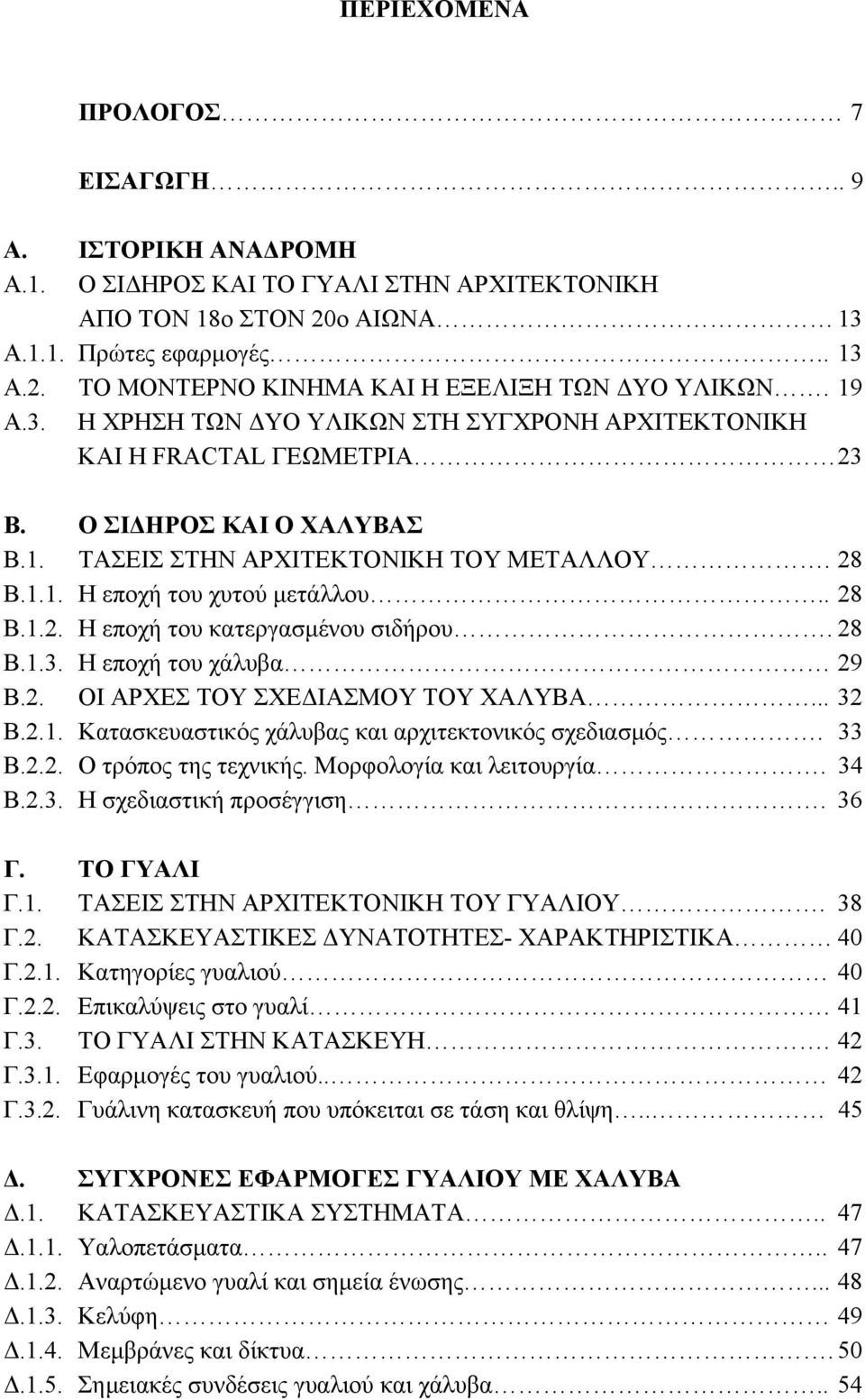 28 Β.1.3. Η εποχή του χάλυβα 29 Β.2. ΟΙ ΑΡΧΕΣ ΤΟΥ ΣΧΕ ΙΑΣΜΟΥ ΤΟΥ ΧΑΛΥΒΑ... 32 Β.2.1. Κατασκευαστικός χάλυβας και αρχιτεκτονικός σχεδιασµός. 33 Β.2.2. Ο τρόπος της τεχνικής. Μορφολογία και λειτουργία.