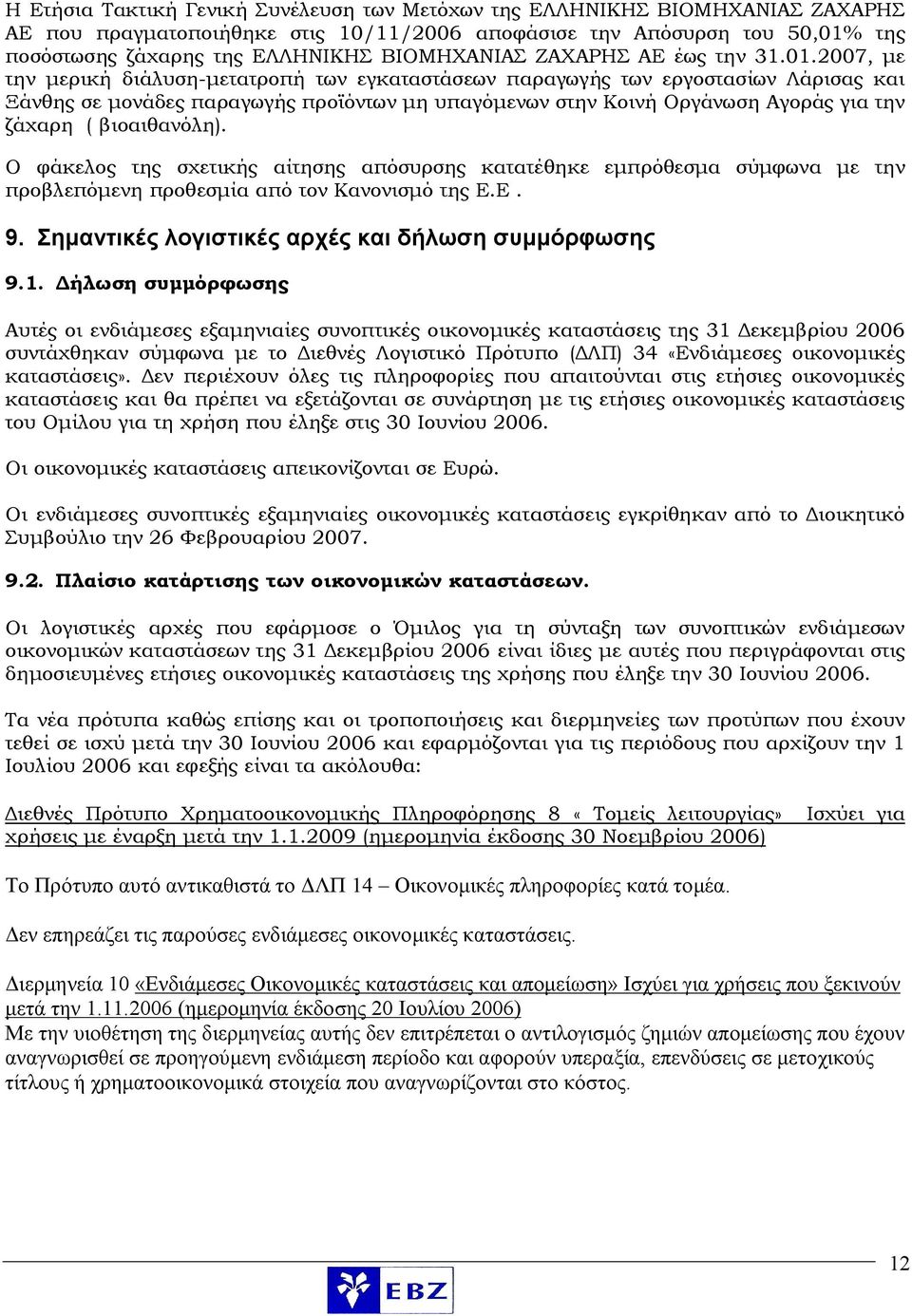 2007, με την μερική διάλυση-μετατροπή των εγκαταστάσεων παραγωγής των εργοστασίων Λάρισας και Ξάνθης σε μονάδες παραγωγής προϊόντων μη υπαγόμενων στην Κοινή Οργάνωση Αγοράς για την ζάχαρη (