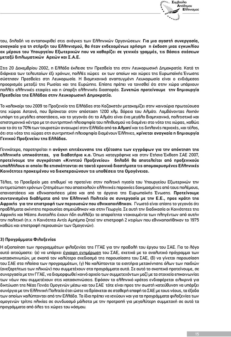 βάσεις σχέσεων μεταξύ διπλωματικών Αρχών και Σ.Α.Ε. Στις 20 Δεκεμβρίου 2002, η Ελλάδα έκλεισε την Πρεσβεία της στην Λευκορωσική Δημοκρατία.