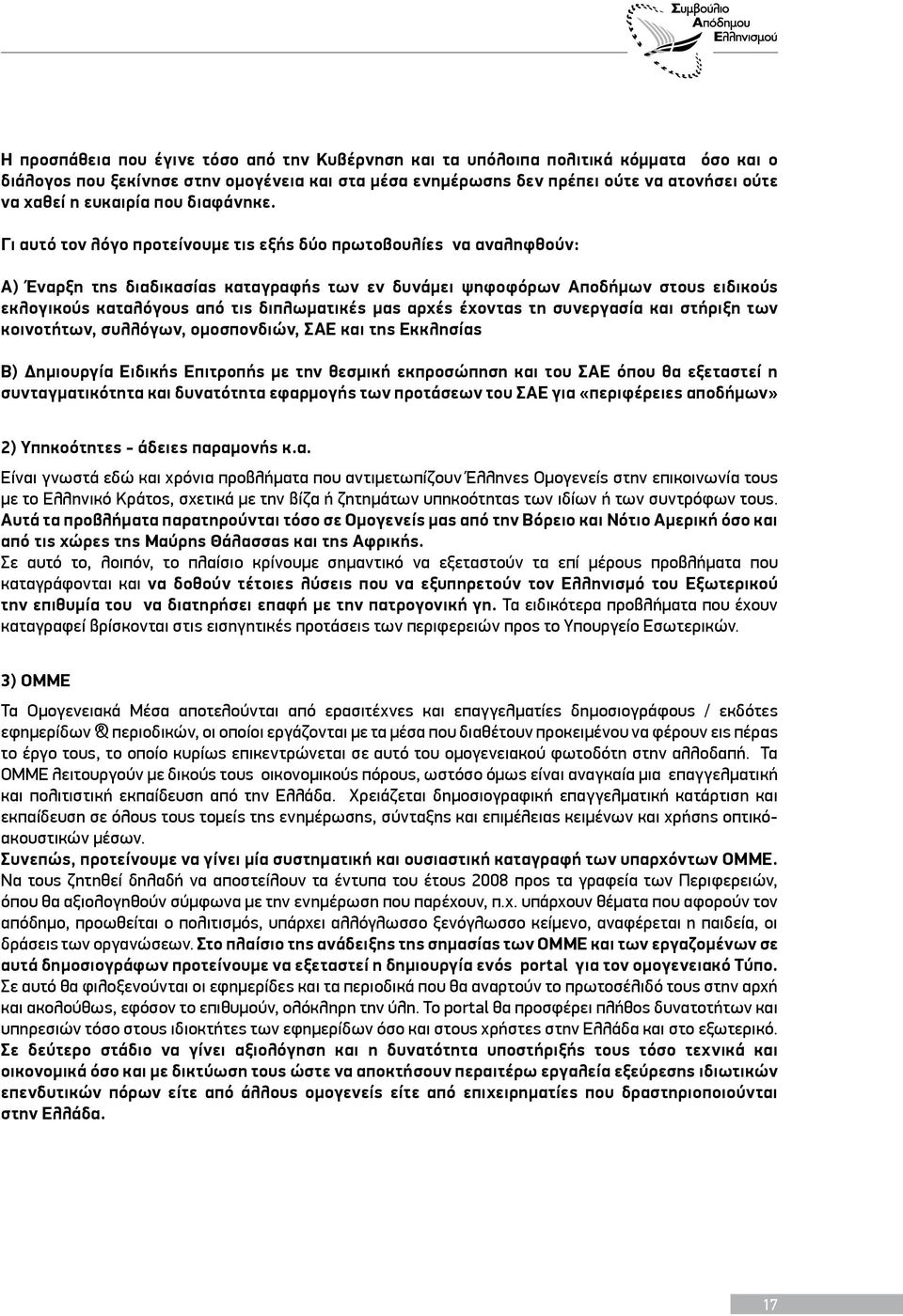 Γι αυτό τον λόγο προτείνουμε τις εξής δύο πρωτοβουλίες να αναληφθούν: Α) Έναρξη της διαδικασίας καταγραφής των εν δυνάμει ψηφοφόρων Αποδήμων στους ειδικούς εκλογικούς καταλόγους από τις διπλωματικές