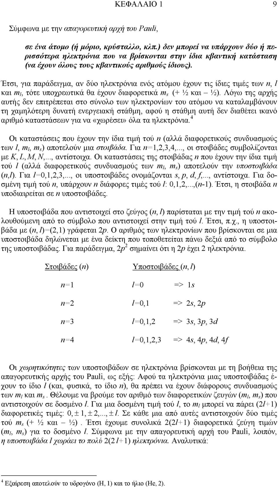Έτσι, για παράδειγµα, αν δύο ηλεκτρόνια ενός ατόµου έχουν τις ίδιες τιµές των n, l και m l, τότε υποχρεωτικά θα έχουν διαφορετικά m s (+ ½ και ½).
