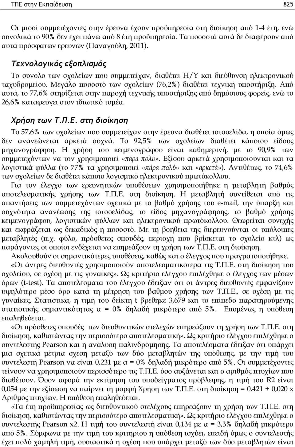 Μεγάλο ποσοστό των σχολείων (76,2%) διαθέτει τεχνική υποστήριξη. Από αυτά, το 77,6% στηρίζεται στην παροχή τεχνικής υποστήριξης από δημόσιους φορείς, ενώ το 26,6% καταφεύγει στον ιδιωτικό τομέα.