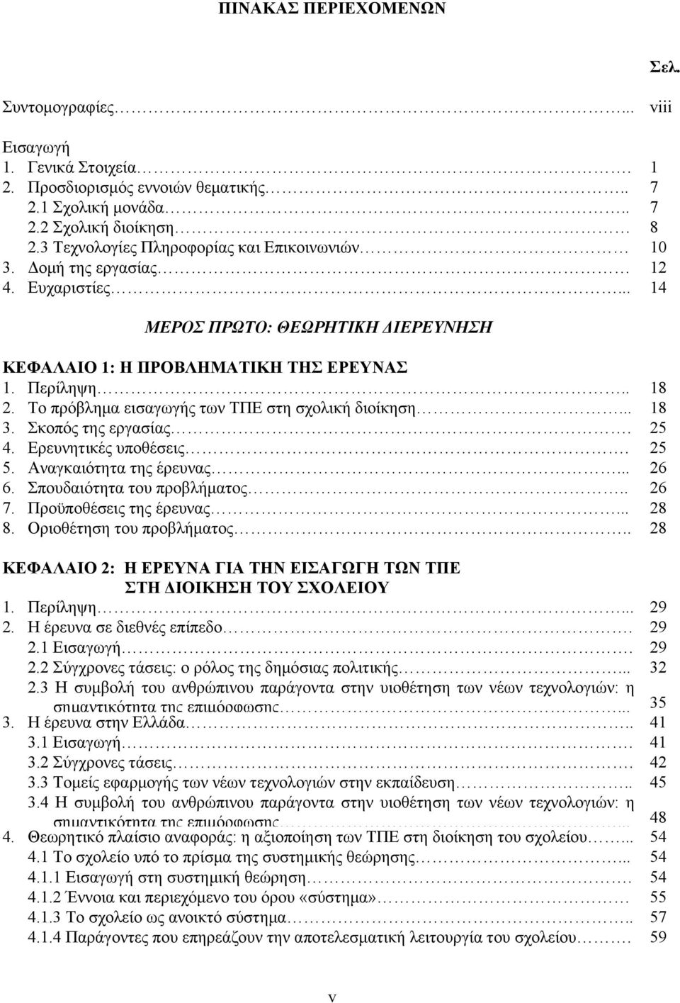 Το πρόβληµα εισαγωγής των ΤΠΕ στη σχολική διοίκηση... 18 3. Σκοπός της εργασίας. 25 4. Ερευνητικές υποθέσεις. 25 5. Αναγκαιότητα της έρευνας... 26 6. Σπουδαιότητα του προβλήµατος.. 26 7.