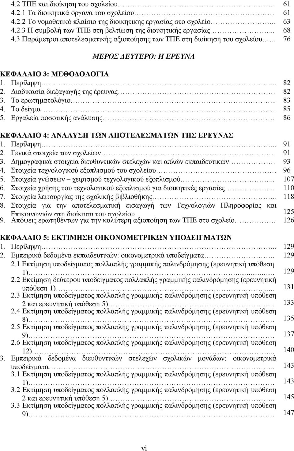 Το ερωτηµατολόγιο... 83 4. Το δείγµα... 85 5. Εργαλεία ποσοτικής ανάλυσης. 86 ΚΕΦΑΛΑΙΟ 4: ΑΝΑΛΥΣΗ ΤΩΝ ΑΠΟΤΕΛΕΣΜΑΤΩΝ ΤΗΣ ΕΡΕΥΝΑΣ 1. Περίληψη... 91 2. Γενικά στοιχεία των σχολείων.. 91 3.