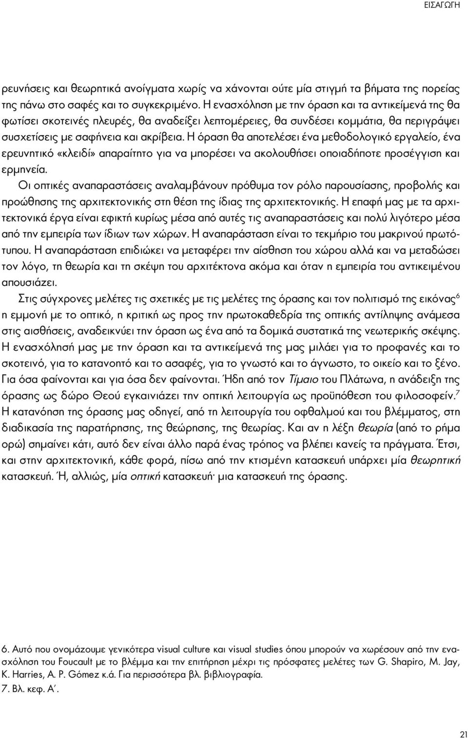 Η όραση θα αποτελέσει ένα μεθοδολογικό εργαλείο, ένα ερευνητικό «κλειδί» απαραίτητο για να μπορέσει να ακολουθήσει οποιαδήποτε προσέγγιση και ερμηνεία.