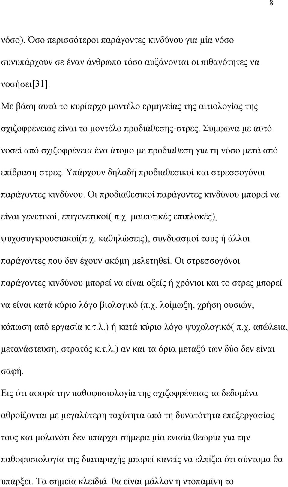 Σύμφωνα με αυτό νοσεί από σχιζοφρένεια ένα άτομο με προδιάθεση για τη νόσο μετά από επίδραση στρες. Υπάρχουν δηλαδή προδιαθεσικοί και στρεσσογόνοι παράγοντες κινδύνου.