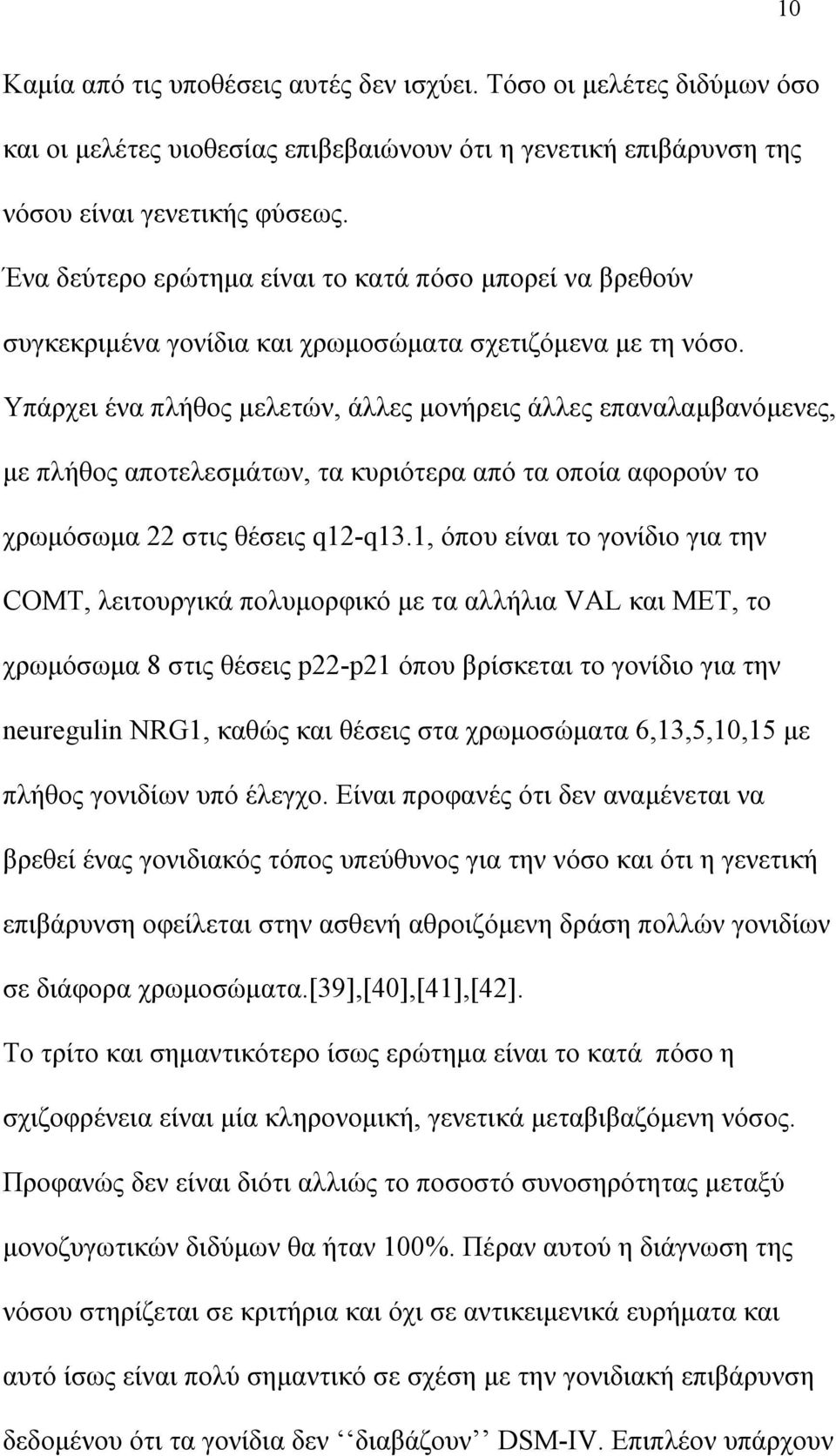 Υπάρχει ένα πλήθος μελετών, άλλες μονήρεις άλλες επαναλαμβανόμενες, με πλήθος αποτελεσμάτων, τα κυριότερα από τα οποία αφορούν το χρωμόσωμα 22 στις θέσεις q12-q13.