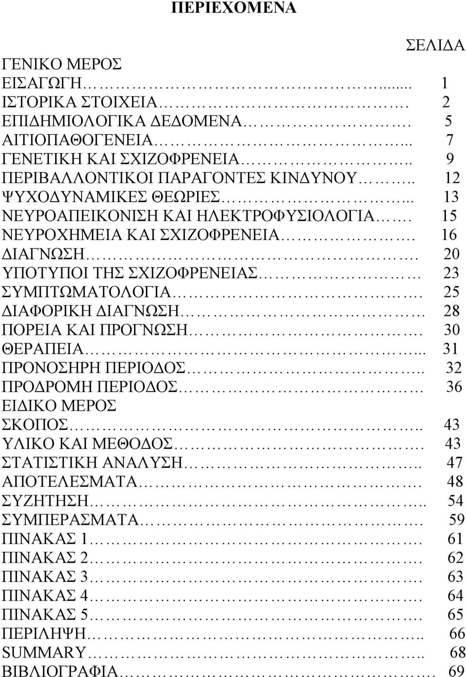 20 ΥΠΟΤΥΠΟΙ ΤΗΣ ΣΧΙΖΟΦΡΕΝΕΙΑΣ 23 ΣΥΜΠΤΩΜΑΤΟΛΟΓΙΑ. 25 ΔΙΑΦΟΡΙΚΗ ΔΙΑΓΝΩΣΗ 28 ΠΟΡΕΙΑ ΚΑΙ ΠΡΟΓΝΩΣΗ. 30 ΘΕΡΑΠΕΙΑ... 31 ΠΡΟΝΟΣΗΡΗ ΠΕΡΙΟΔΟΣ.